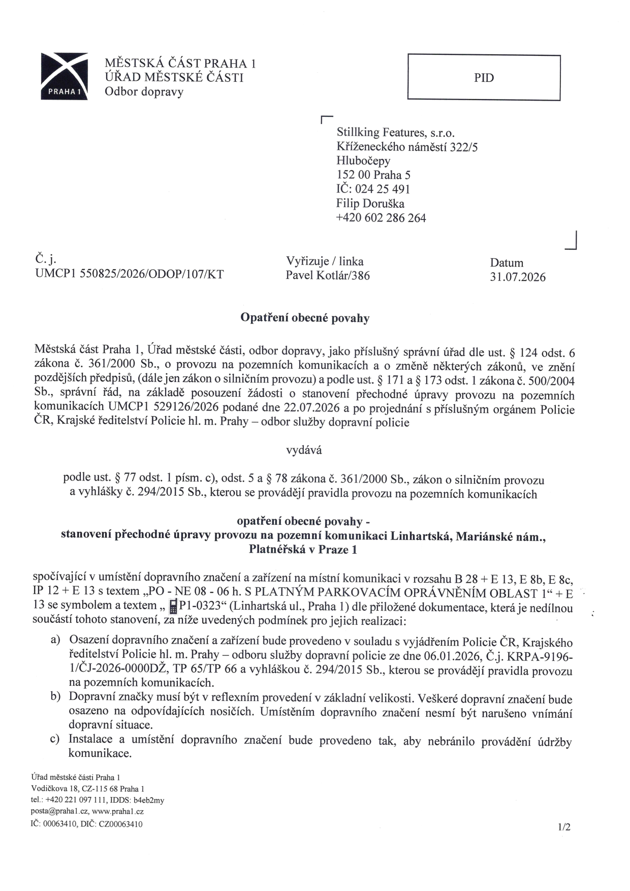 Oznámení Městské části Praha 1, Odboru dopravy (č.j. UMCP1 550825/2026/ODOP/107/KT, ze dne 31.07.2026) adresované Stillking Features, s.r.o. (Filip Doruška). Předmětem je opatření obecné povahy – stanovení přechodné úpravy provozu na pozemních komunikacích Linhartská, Mariánské nám., Platnéřská v Praze 1. Jedná se o umístění dopravního značení (B 28, E 13, E 8b, E 8c, IP 12 + E 13) s textem 'PO - NE 08 - 06 h. S PLATNÝM PARKOVACÍM OPRÁVNĚNÍM OBLAST 1' + E 13 se symbolem a textem 'P1-0323'. Realizace musí být v souladu s vyjádřením Policie ČR č.j. KRPA-9196-1/ČJ-2026-0000D2 a technickými předpisy (TP 65/TP 66).