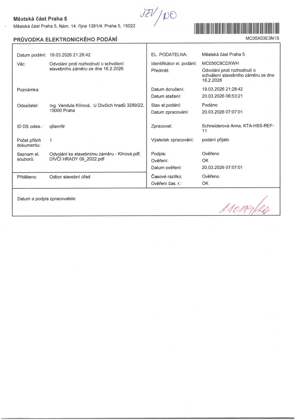 Průvodka elektronického podání Městské části Praha 5. Identifikátor podání: MC050C8CDXWH. Datum podání: 19.03.2026 21:28:42. Věc: Odvolání proti rozhodnutí o schválení stavebního záměru ze dne 16.2.2026. Odesílatel: Ing. Vendula Klírová, U Dívčích hradů 3289/22, 150 00 Praha. ID DS odesílatele: q6enr9r. Počet příloh: 1. Seznam el. souborů: Odvolání ke stavebnímu záměru - Klírová.pdf; DÍVČÍ HRADY 09_2022.pdf. Přiděleno: Odbor stavební úřad. Zpracovatel: Schneiderová Anna, KTA-HSS-REF-11. Výsledek zpracování: podání přijato. Datum doručení: 19.03.2026 21:28:42. Datum stažení: 20.03.2026 06:53:21. Datum zpracování: 20.03.2026 07:07:01. Podpis a ověření: OK.