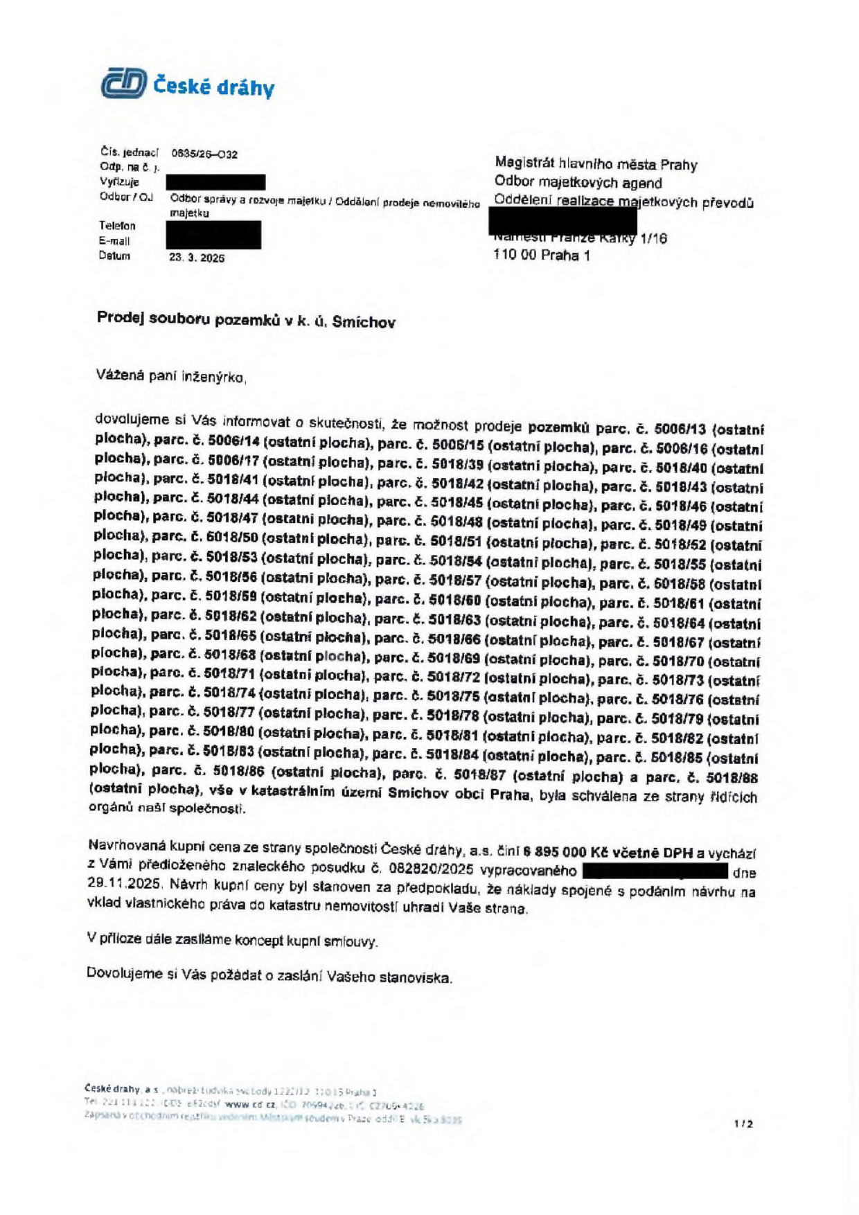 Úřední dopis společnosti České dráhy, a.s. adresovaný Magistrátu hlavního města Prahy (Odbor majetkových agend, Oddělení realizace majetkových převodů) ze dne 23. 3. 2026. Předmětem je prodej souboru pozemků v k. ú. Smíchov. Seznam pozemků: parc. č. 5006/13, 5006/14, 5006/15, 5006/16, 5006/17, 5018/39, 5018/40, 5018/41, 5018/42, 5018/43, 5018/44, 5018/45, 5018/46, 5018/47, 5018/48, 5018/49, 5018/50, 5018/51, 5018/52, 5018/53, 5018/54, 5018/55, 5018/56, 5018/57, 5018/58, 5018/59, 5018/60, 5018/61, 5018/62, 5018/63, 5018/64, 5018/65, 5018/66, 5018/67, 5018/68, 5018/69, 5018/70, 5018/71, 5018/72, 5018/73, 5018/74, 5018/75, 5018/76, 5018/77, 5018/78, 5018/79, 5018/80, 5018/81, 5018/82, 5018/83, 5018/84, 5018/85, 5018/86, 5018/87 a 5018/88. Navrhovaná kupní cena činí 6 895 000 Kč včetně DPH, vychází ze znaleckého posudku č. 082820/2025 ze dne 29. 11. 2025. Náklady na vklad do katastru nemovitostí hradí kupující.