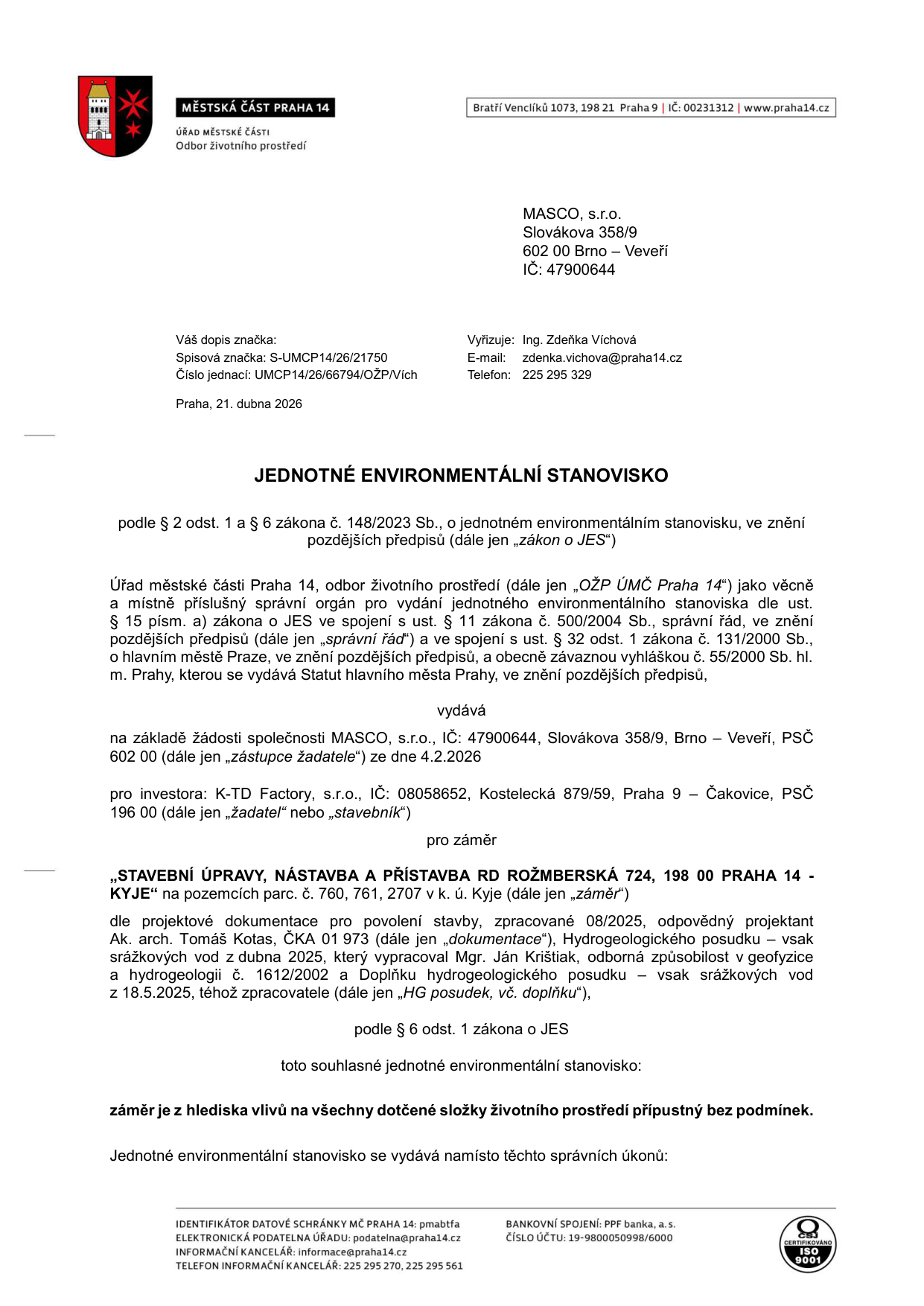 Jednotné environmentální stanovisko vydané Úřadem městské části Praha 14, odborem životního prostředí, dne 21. dubna 2026. Spisová značka: S-UMCP14/26/21750, číslo jednací: UMCP14/26/66794/OŽP/Vích. Žadatel: K-TD Factory, s.r.o., IČ: 08058652, Kostelecká 879/59, Praha 9 – Čakovice. Zástupce žadatele: MASCO, s.r.o., IČ: 47900644, Slovákova 358/9, Brno – Veveří. Předmět: Stavební úpravy, nástavba a přístavba RD Rožmberská 724, 198 00 Praha 14 – Kyje na pozemcích parc. č. 760, 761, 2707 v k.ú. Kyje. Stanovisko je přípustné bez podmínek.