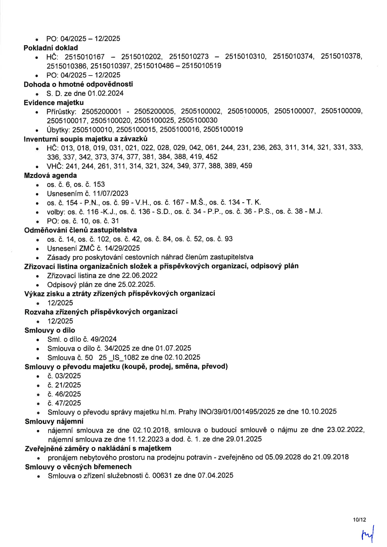 Seznam dokumentů úřední desky: PO: 04/2025 – 12/2025. Pokladní doklad: HČ: 2515010167 – 2515010202, 2515010273 – 2515010310, 2515010374, 2515010378, 2515010386, 2515010397, 2515010486 – 2515010519; PO: 04/2025 – 12/2025. Dohoda o hmotné odpovědnosti: S. D. ze dne 01.02.2024. Evidence majetku: Přírůstky: 2505200001 – 2505200005, 2505100002, 2505100005, 2505100007, 2505100009, 2505100017, 2505100020, 2505100025, 2505100030; Úbytky: 2505100010, 2505100015, 2505100016, 2505100019. Inventurní soupis majetku a závazků: HČ: 013, 018, 019, 031, 021, 022, 028, 029, 042, 061, 244, 231, 236, 263, 311, 314, 321, 331, 333, 336, 337, 342, 373, 374, 377, 381, 384, 388, 419, 452; VHČ: 241, 244, 261, 311, 314, 321, 324, 349, 377, 388, 389, 459. Mzdová agenda: os. č. 6, os. č. 153; Usnesením č. 11/07/2023; os. č. 154 - P.N., os. č. 99 - V.H., os. č. 167 - M.Š., os. č. 134 - T. K.; volby: os. č. 116 - K.J., os. č. 136 - S.D., os. č. 34 - P.P., os. č. 36 - P.S., os. č. 38 - M.J.; PO: os. č. 10, os. č. 31. Odměňování členů zastupitelstva: os. č. 14, os. č. 102, os. č. 42, os. č. 84, os. č. 52, os. č. 93; Usnesení ZMČ č. 14/29/2025; Zásady pro poskytování cestovních náhrad členům zastupitelstva. Zřizovací listina organizačních složek a příspěvkových organizací, odpisový plán: Zřizovací listina ze dne 22.06.2022; Odpisový plán ze dne 25.02.2025. Výkaz zisku a ztráty zřízených příspěvkových organizací: 12/2025. Rozvaha zřízených příspěvkových organizací: 12/2025. Smlouvy o dílo: Sml. o dílo č. 49/2024; Smlouva o dílo č. 34/2025 ze dne 01.07.2025; Smlouva č. 50 25_IS_1082 ze dne 02.10.2025. Smlouvy o převodu majetku (koupě, prodej, směna, převod): č. 03/2025, č. 21/2025, č. 46/2025, č. 47/2025; Smlouvy o převodu správy majetku hl.m. Prahy INO/39/01/001495/2025 ze dne 10.10.2025. Smlouvy nájemní: nájemní smlouva ze dne 02.10.2018, smlouva o budoucí smlouvě o nájmu ze dne 23.02.2022, nájemní smlouva ze dne 11.12.2023 a dod. č. 1. ze dne 29.01.2025. Zveřejněné záměry o nakládání s majetkem: pronájem nebytového prostoru na prodejnu potravin - zveřejněno od 05.09.2028 do 21.09.2018. Smlouvy o věcných břemenech: Smlouva o zřízení služebnosti č. 00631 ze dne 07.04.2025.
