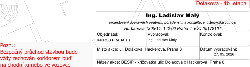 Informační tabulka k projektu 'Dolákova - 1b. etapa'. Projektant: Ing. Ladislav Malý, Hurbanova 1305/11, 142 00 Praha 4, IČO 05172161. Objednatel: INPROS PRAHA a.s. Místo akce: ul. Dolákova, Hackerova, Praha 8. Název akce: BESIP - křižovatka ulic Dolákova x Hackerova, Praha 8. Datum vypracování: 27. 05. 2026. Poznámka: Bezpečný průchod stavbou bude vždy zachován koridorem buď na chodníku nebo ve vozovce.