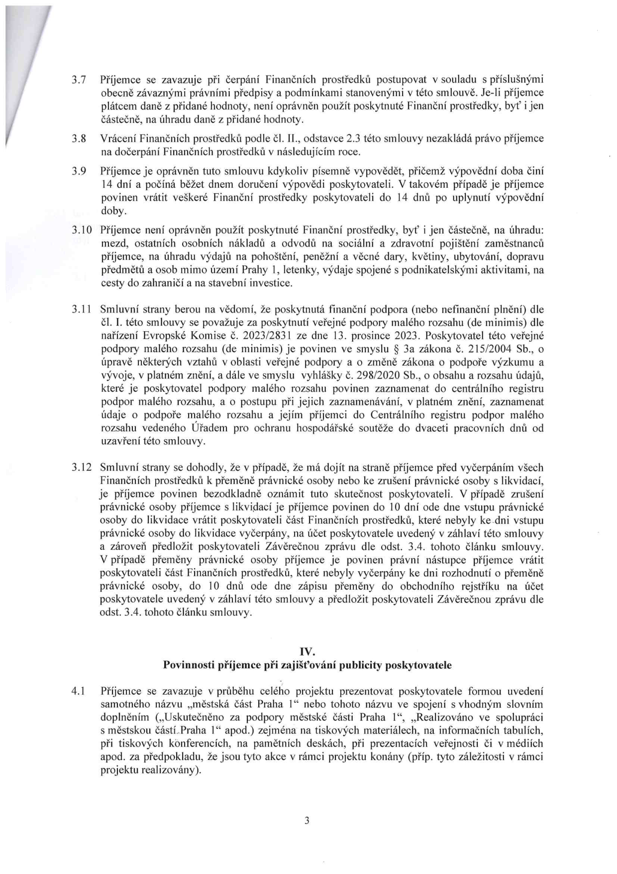 Strana 3 smlouvy obsahující body 3.7 až 4.1. 

3.7: Příjemce se zavazuje při čerpání Finančních prostředků postupovat v souladu s právními předpisy a podmínkami smlouvy. Není oprávněn použít prostředky na úhradu DPH.
3.8: Vrácení prostředků dle čl. II, odst. 2.3 nezakládá právo na dočerpání v následujícím roce.
3.9: Možnost písemné výpovědi smlouvy s 14denní výpovědní lhůtou a povinností vrátit prostředky do 14 dnů.
3.10: Zákaz použití prostředků na: mzdy, osobní náklady, odvody na sociální a zdravotní pojištění, pohoštění, dary, květiny, ubytování, dopravu mimo Prahu 1, letenky, podnikatelské aktivity a stavební investice.
3.11: Informace o poskytnutí veřejné podpory malého rozsahu (de minimis) dle nařízení Komise č. 2023/2831 a zákona č. 215/2004 Sb.
3.12: Povinnosti příjemce při přeměně nebo zrušení právnické osoby (povinnost oznámení a vrácení nevyčerpaných prostředků).
IV. Povinnosti příjemce při zajišťování publicity poskytovatele:
4.1: Povinnost prezentovat poskytovatele (městská část Praha 1) na tiskových materiálech, informačních tabulích, konferencích, pamětních deskách a v médiích.