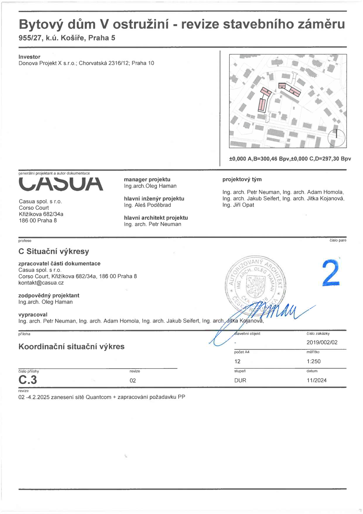 Projektová dokumentace 'Bytový dům V ostružiní - revize stavebního záměru', 955/27, k.ú. Košíře, Praha 5. Investor: Donova Projekt s.r.o., Chorvatská 2316/12, Praha 10. Generální projektant: Casua spol. s r.o., Corso Court, Křižíkova 682/34a, 186 00 Praha 8. Manager projektu: Ing. arch. Oleg Haman, hlavní inženýr: Ing. Aleš Poděbrad, hlavní architekt: Ing. arch. Petr Neuman. Projektový tým: Ing. arch. Petr Neuman, Ing. arch. Adam Homola, Ing. arch. Jakub Seifert, Ing. arch. Jitka Kojanová, Ing. Jiří Opat. Dokumentace: C Situační výkresy, Koordinační situační výkres, číslo přílohy C.3, revize 02 (4.2.2025 zanesení sítě Quantcom + zapracování požadavku PP), stupeň DUR, datum 11/2024, měřítko 1:250, číslo zakázky 2019/002/02. Výškové kóty: ±0,000 A,B=300,46 Bpv, ±0,000 C,D=297,30 Bpv.