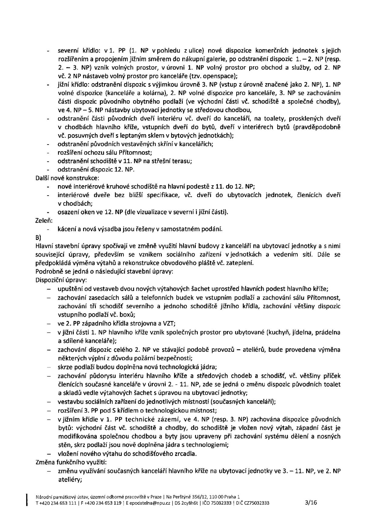 Dokument obsahuje technický popis stavebních úprav budovy. Severní křídlo: nové dispozice komerčních jednotek, propojení s nákupní galerií, vznik volných prostor pro obchod a služby, kanceláře (openspace). Jižní křídlo: odstranění dispozic (kromě 3. NP), úpravy obytného podlaží, odstranění vestavěných skříní, rozšíření ochozu sálu Přítomnost, odstranění schodiště v 11. NP. Další konstrukce: nové kruhové schodiště (11.-12. NP), nové interiérové dveře, osazení oken ve 12. NP. Zeleň: kácení a nová výsadba. Část B: změna využití hlavní budovy z kanceláří na ubytovací jednotky, výměna výtahů, rekonstrukce pláště. Dispoziční úpravy: upuštění od výtahových šachet, zachování sálu Přítomnost, schodišť, zasedacích sálů a telefonních budek. Vznik společných prostor (kuchyň, jídelna, prádelna) v 1. NP. Úpravy 2. NP (ateliéry), 3.-11. NP (ubytovací jednotky), 1. PP (technické zázemí). Změna funkčního využití: kanceláře na ubytovací jednotky (3.-11. NP) a ateliéry (2. NP). Zápatí: Národní památkový ústav, územní odborné pracoviště v Praze, Na Perštýně 356/12, 110 00 Praha 1, tel: +420 234 653 111, e-mail: epodatelna@npu.cz, IČO 75032333, DIČ CZ75032333, strana 3/16.