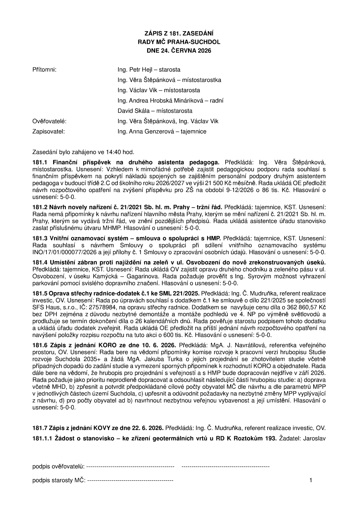Zápis ze 181. zasedání Rady MČ Praha-Suchdol ze dne 24. června 2026. Přítomni: Ing. Petr Hejl, Ing. Věra Štěpánková, Ing. Václav Vik, Ing. Andrea Hrobská Mináriková, David Skála. Ověřovatelé: Ing. Věra Štěpánková, Ing. Václav Vik. Zapisovatel: Ing. Anna Genzerová. Obsah zasedání: 181.1 Finanční příspěvek na druhého asistenta pedagoga (21 500 Kč měsíčně, navýšení rozpočtu o 86 tis. Kč). 181.2 Návrh novely nařízení č. 21/2021 Sb. hl. m. Prahy – tržní řád. 181.3 Vnitřní oznamovací systém – smlouva o spolupráci s HMP. 181.4 Umístění zábran proti najíždění na zeleň v ul. Osvobození. 181.5 Oprava střechy radnice – dodatek č. 1 ke SML 221/2025 (navýšení ceny o 362 860,57 Kč bez DPH, navýšení rozpočtu o 600 tis. Kč). 181.6 Zápis z jednání KORO ze dne 10. 6. 2026 (rozvoj Suchdola 2035+). 181.7 Zápis z jednání KOVY ze dne 22. 6. 2026. 181.1.1 Žádost o stanovisko ke zřízení geotermálních vrtů u RD K Roztokům 193, žadatel Jaroslav.