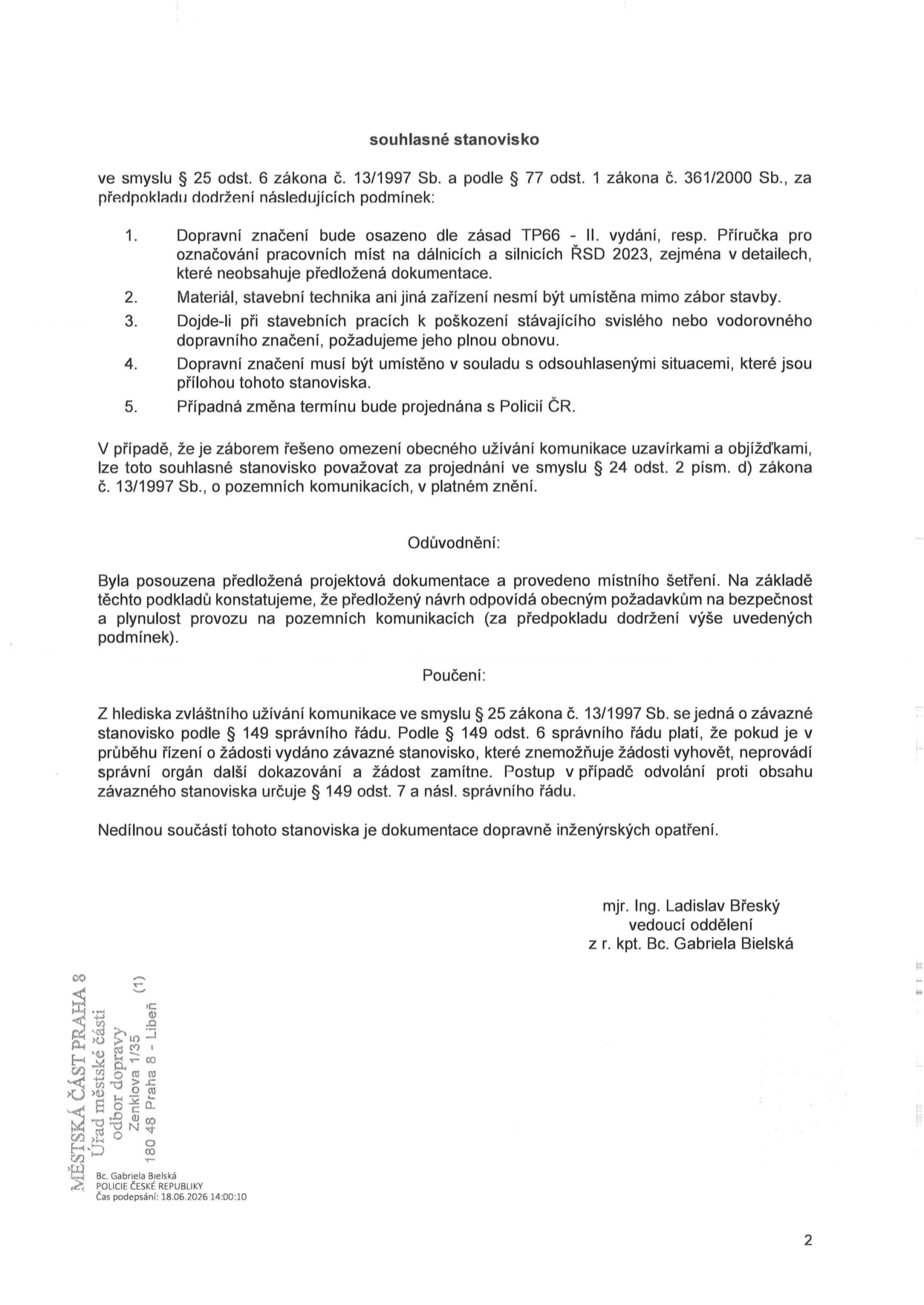 Souhlasné stanovisko vydané Městskou částí Praha 8, odborem dopravy, podepsané mjr. Ing. Ladislavem Břeským a za něj Bc. Gabrielou Bielskou dne 18.06.2026. Stanovisko se týká dopravního značení při stavebních pracích a obsahuje 5 podmínek: 1. Osazení dle zásad TP66 II. vydání a příručky ŘSD 2023. 2. Zákaz umisťování materiálu a techniky mimo zábor. 3. Povinnost obnovy poškozeného dopravního značení. 4. Soulad s odsouhlasenými situacemi. 5. Změna termínu musí být projednána s Policií ČR. Dokument dále obsahuje odůvodnění a poučení o právních předpisech (zákon č. 13/1997 Sb., zákon č. 361/2000 Sb., správní řád).