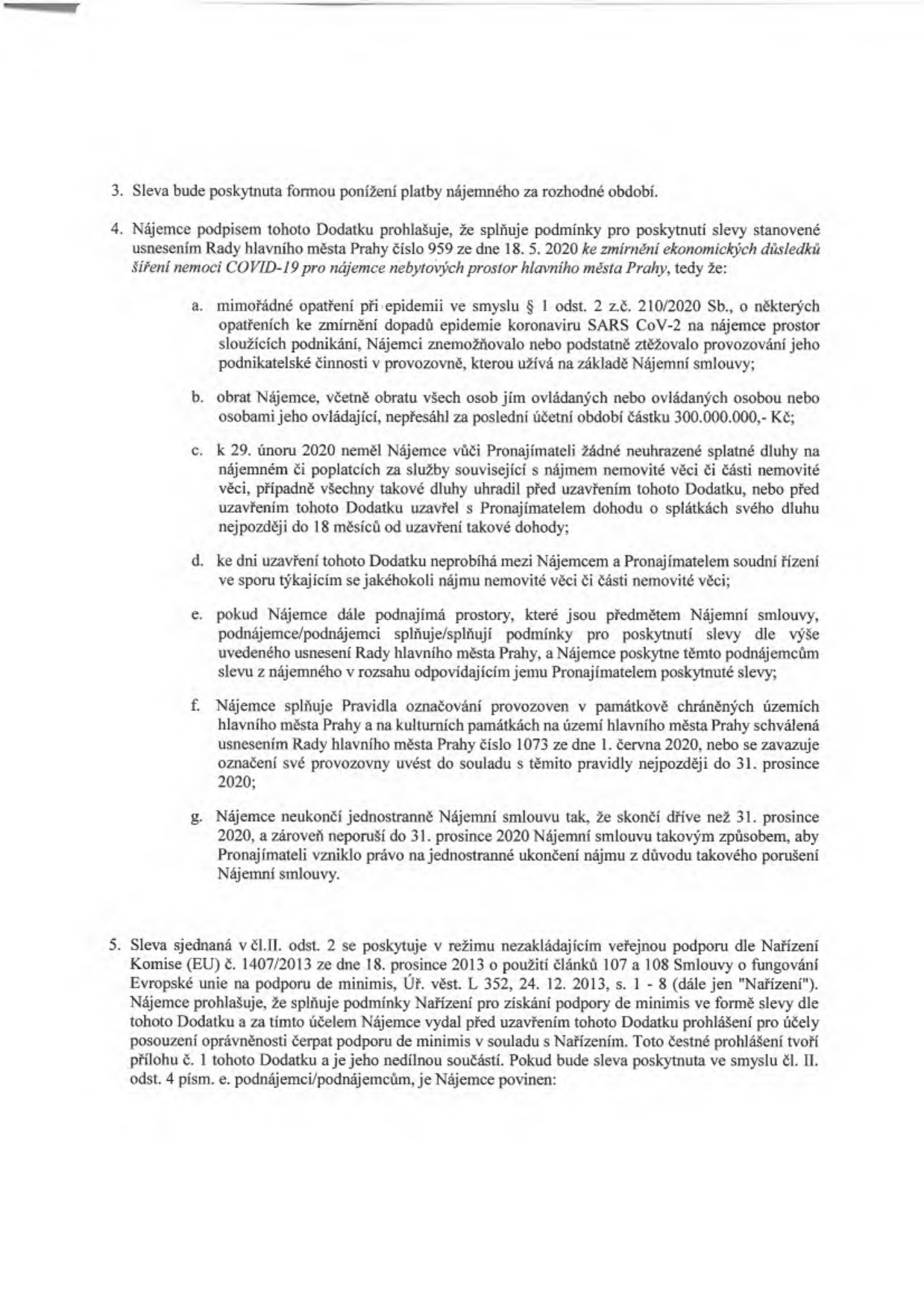 Text dodatku ke smlouvě o nájmu nebytových prostor. Bod 3: Sleva bude poskytnuta formou ponížení platby nájemného. Bod 4: Podmínky pro poskytnutí slevy dle usnesení Rady hl. m. Prahy č. 959 ze dne 18. 5. 2020: a) omezení provozu v důsledku COVID-19, b) obrat nájemce do 300 mil. Kč, c) vyrovnané závazky k 29. 2. 2020, d) neprobíhající soudní spor, e) povinnost poskytnout slevu podnájemcům, f) soulad s pravidly označování provozoven v památkových zónách, g) závazek neukončit nájemní smlouvu před 31. 12. 2020. Bod 5: Sleva je poskytována v režimu veřejné podpory de minimis dle nařízení Komise (EU) č. 1407/2013.