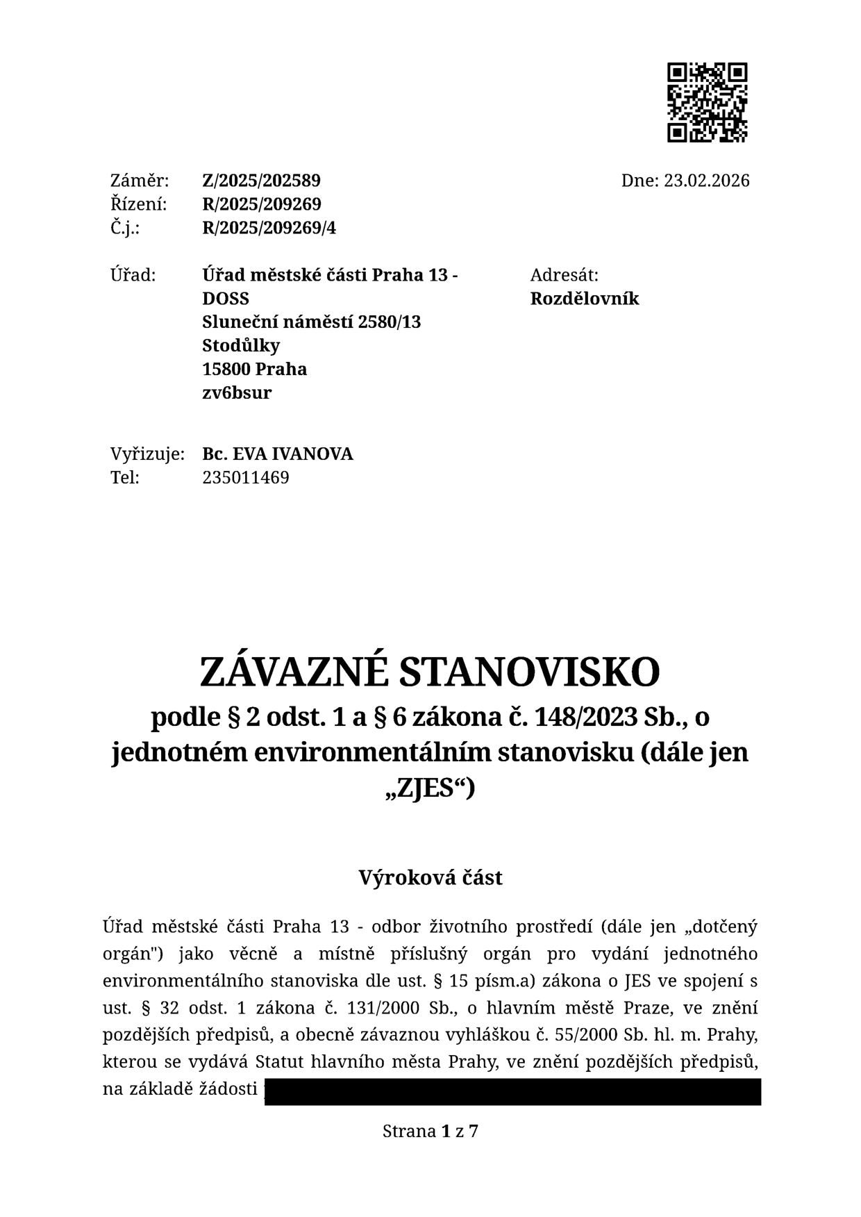 Závazné stanovisko podle § 2 odst. 1 a § 6 zákona č. 148/2023 Sb., o jednotném environmentálním stanovisku (dále jen „ZJES“). Dokument vydal Úřad městské části Praha 13 - DOSS, Sluneční náměstí 2580/13, 15800 Praha. Číslo jednací: R/2025/209269/4, datum: 23.02.2026. Vyřizuje: Bc. EVA IVANOVA, tel: 235011469. Úřad městské části Praha 13 - odbor životního prostředí vydává toto stanovisko na základě žádosti.