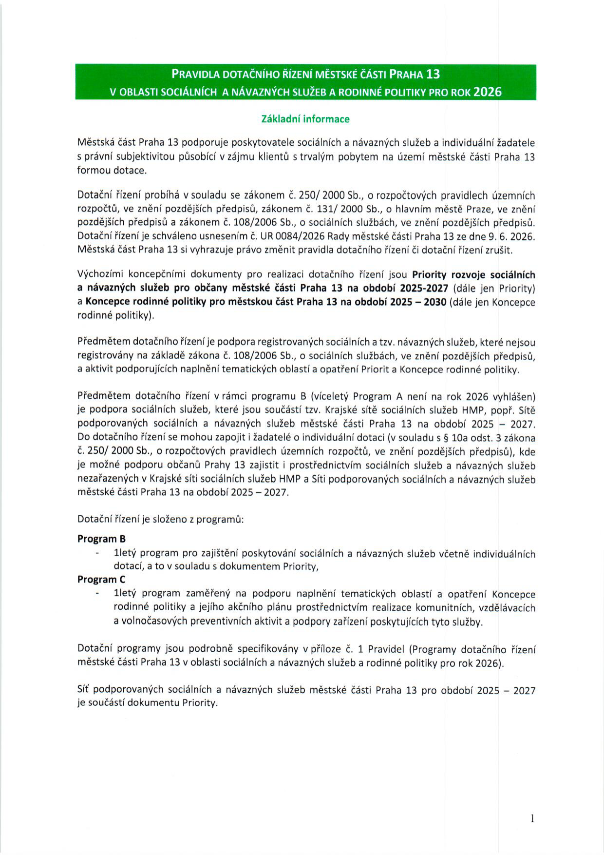 Dokument 'Pravidla dotačního řízení městské části Praha 13 v oblasti sociálních a návazných služeb a rodinné politiky pro rok 2026'. Dokument obsahuje základní informace o dotačním řízení, legislativní rámec (zákony č. 250/2000 Sb., 131/2000 Sb., 108/2006 Sb.), schválení usnesením č. UR 0084/2026 ze dne 9. 6. 2026. Jsou definovány prioritní koncepční dokumenty (Priority rozvoje sociálních a návazných služeb pro občany MČ Praha 13 na období 2025–2027 a Koncepce rodinné politiky pro MČ Praha 13 na období 2025–2030). Specifikuje programy: Program B (jednoletý program pro sociální a návazné služby) a Program C (jednoletý program na podporu naplnění priorit Koncepce rodinné politiky). Dokument uvádí, že podrobnosti jsou v příloze č. 1.