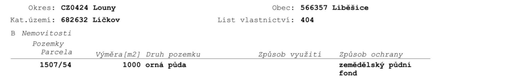 Výpis z katastru nemovitostí: Okres: CZ0424 Louny, Obec: 566357 Liběšice, Katastrální území: 682632 Líčkov, List vlastnictví: 404. Část B Nemovitosti, Pozemky: Parcela 1507/54, Výměra 1000 m2, Druh pozemku: orná půda, Způsob ochrany: zemědělský půdní fond.