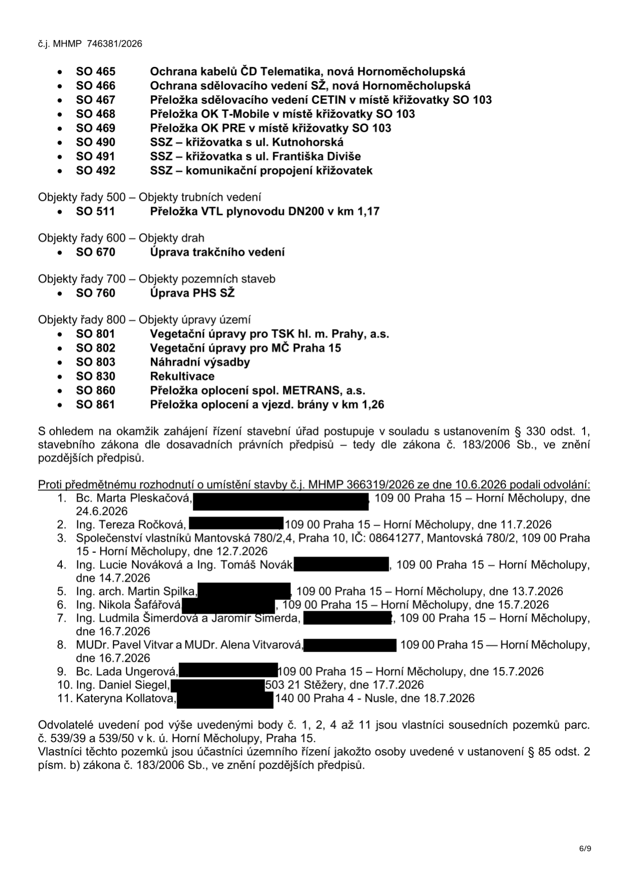 Výňatek z úředního dokumentu č.j. MHMP 746381/2026. Obsahuje seznam stavebních objektů: SO 465 (Ochrana kabelů ČD Telematika), SO 466 (Ochrana sdělovacího vedení SŽ), SO 467 (Přeložka sdělovacího vedení CETIN), SO 468 (Přeložka OK T-Mobile), SO 469 (Přeložka OK PRE), SO 490 (SSZ – křižovatka s ul. Kutnohorská), SO 491 (SSZ – křižovatka s ul. Františka Diviše), SO 492 (SSZ – komunikační propojení křižovatek), SO 511 (Přeložka VTL plynovodu), SO 670 (Úprava trakčního vedení), SO 760 (Úprava PHS SŽ), SO 801 (Vegetační úpravy TSK), SO 802 (Vegetační úpravy MČ Praha 15), SO 803 (Náhradní výsadby), SO 830 (Rekultivace), SO 860 (Přeložka oplocení METRANS), SO 861 (Přeložka oplocení a vjezd. brány). Dále obsahuje informaci o postupu stavebního úřadu dle zákona č. 183/2006 Sb. a seznam 11 odvolatelů proti rozhodnutí č.j. MHMP 366319/2026 ze dne 10.6.2026: 1. Bc. Marta Pleskačová (24.6.2026), 2. Ing. Tereza Ročková (11.7.2026), 3. Společenství vlastníků Mantovská 780/2,4 (12.7.2026), 4. Ing. Lucie Nováková a Ing. Tomáš Novák (14.7.2026), 5. Ing. arch. Martin Spilka (13.7.2026), 6. Ing. Nikola Šafářová (15.7.2026), 7. Ing. Ludmila Šimerdová a Jaromír Simerda (16.7.2026), 8. MUDr. Pavel Vitvar a MUDr. Alena Vitvarová (16.7.2026), 9. Bc. Lada Ungerová (15.7.2026), 10. Ing. Daniel Siegel (17.7.2026), 11. Kateryna Kollatova (18.7.2026). Uvedeno, že odvolatelé pod body 1, 2, 4 až 11 jsou vlastníci sousedních pozemků parc. č. 539/39 a 539/50 v k.ú. Horní Měcholupy.