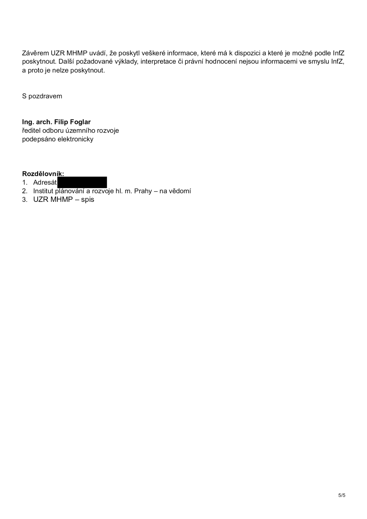 Závěrem UZR MHMP uvádí, že poskytl veškeré informace, které má k dispozici a které je možné podle InfZ poskytnout. Další požadované výklady, interpretace či právní hodnocení nejsou informacemi ve smyslu InfZ, a proto je nelze poskytnout. S pozdravem Ing. arch. Filip Foglar, ředitel odboru územního rozvoje, podepsáno elektronicky. Rozdělovník: 1. Adresát, 2. Institut plánování a rozvoje hl. m. Prahy – na vědomí, 3. UZR MHMP – spis.