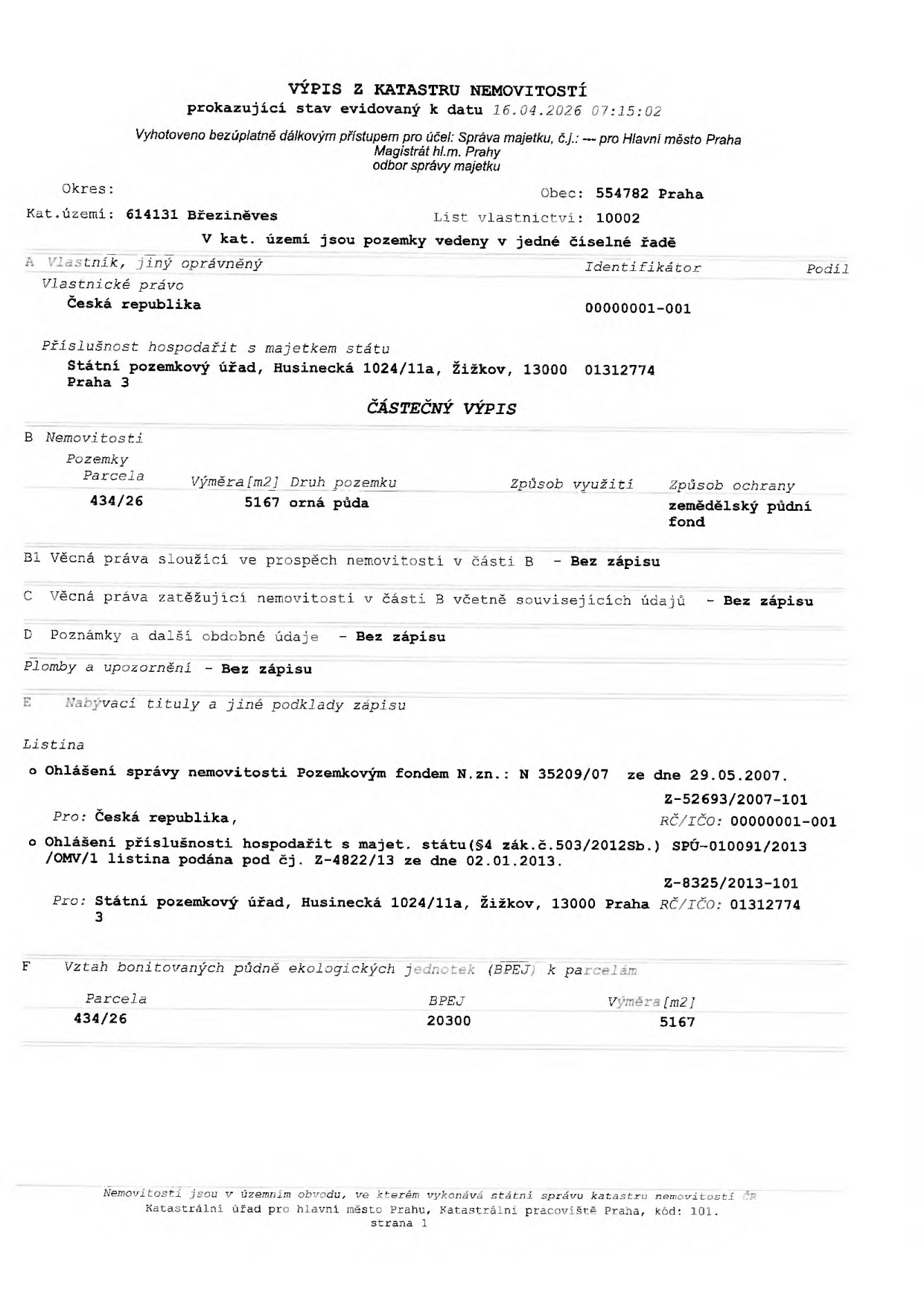 Výpis z katastru nemovitostí, stav k 16.04.2026, list vlastnictví 10002, katastrální území Březiněves (614131), obec Praha. Vlastník: Česká republika, příslušnost hospodařit: Státní pozemkový úřad, Husinecká 1024/11a, Žižkov, 13000 Praha 3 (IČO 01312774). Nemovitost: parcela č. 434/26, výměra 5167 m2, druh pozemku: orná půda, způsob ochrany: zemědělský půdní fond. Věcná práva, poznámky a plomby: bez zápisu. Listiny: Ohlášení správy nemovitosti Pozemkovým fondem (29.05.2007) a Ohlášení příslušnosti hospodařit s majetkem státu (02.01.2013). BPEJ: 20300, výměra 5167 m2.