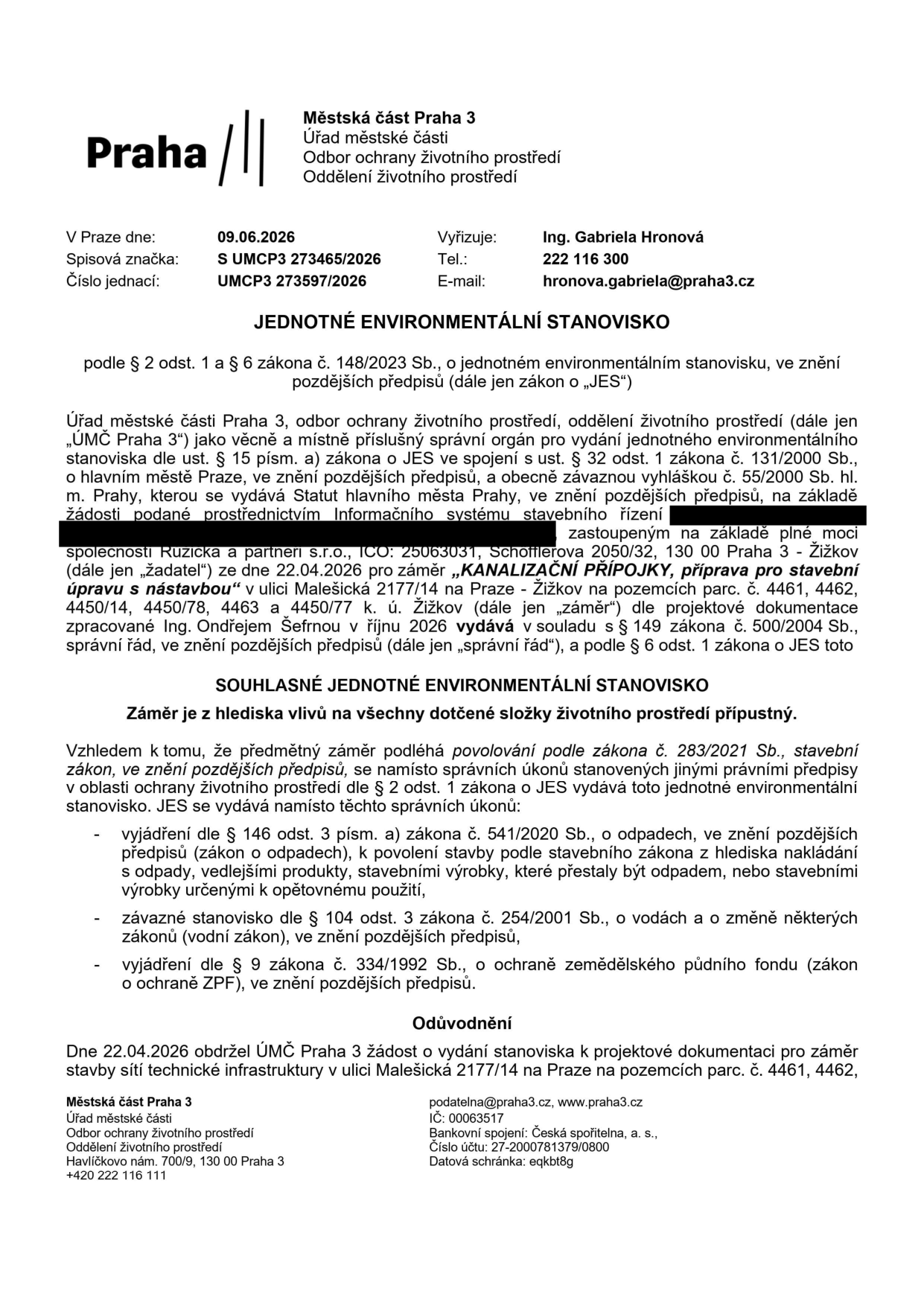 Jednotné environmentální stanovisko vydané Městskou částí Praha 3, odborem ochrany životního prostředí. Spisová značka: S UMCP3 273465/2026, číslo jednací: UMCP3 273597/2026, datum: 09.06.2026. Vyřizuje: Ing. Gabriela Hronová, tel: 222 116 300, e-mail: hronova.gabriela@praha3.cz. Předmět: Souhlasné stanovisko pro záměr 'KANALIZAČNÍ PŘÍPOJKY, příprava pro stavební úpravu s nástavbou' v ulici Malešická 2177/14 na Praze - Žižkov (pozemky parc. č. 4461, 4462, 4450/14, 4450/78, 4463 a 4450/77 k. ú. Žižkov). Žadatel: zastoupení společností Ruzicka a partner s.r.o., IČO: 25063031, Schöfflerova 2050/32, 130 00 Praha 3 - Žižkov. Stanovisko nahrazuje vyjádření dle zákona o odpadech, vodní zákon a zákon o ochraně ZPF.