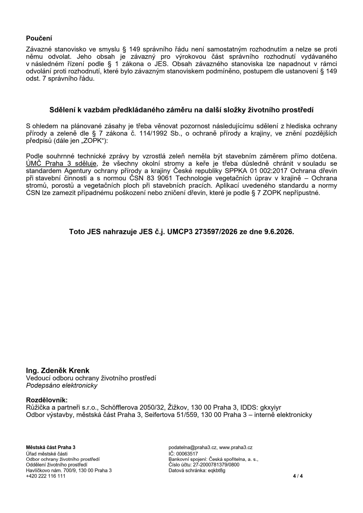 Dokument obsahuje poučení o závazném stanovisku dle § 149 správního řádu a sdělení k vazbám předkládaného záměru na další složky životního prostředí. ÚMČ Praha 3 uvádí, že okolní stromy a keře je třeba chránit v souladu se standardem SPPKA 01 002:2017 a normou ČSN 83 9061. Dokument nahrazuje JES č.j. UMCP3 273597/2026 ze dne 9.6.2026. Podepsán Ing. Zdeněk Krenk, vedoucí odboru ochrany životního prostředí. Rozdělovník: Růžička a partneři s.r.o., Schöfflerova 2050/32, Žižkov, 130 00 Praha 3; Odbor výstavby, městská část Praha 3, Seifertova 51/559, 130 00 Praha 3. Kontakt: Městská část Praha 3, Odbor ochrany životního prostředí, Havlíčkovo nám. 700/9, 130 00 Praha 3, tel: +420 222 116 111, podatelna@praha3.cz, www.praha3.cz.