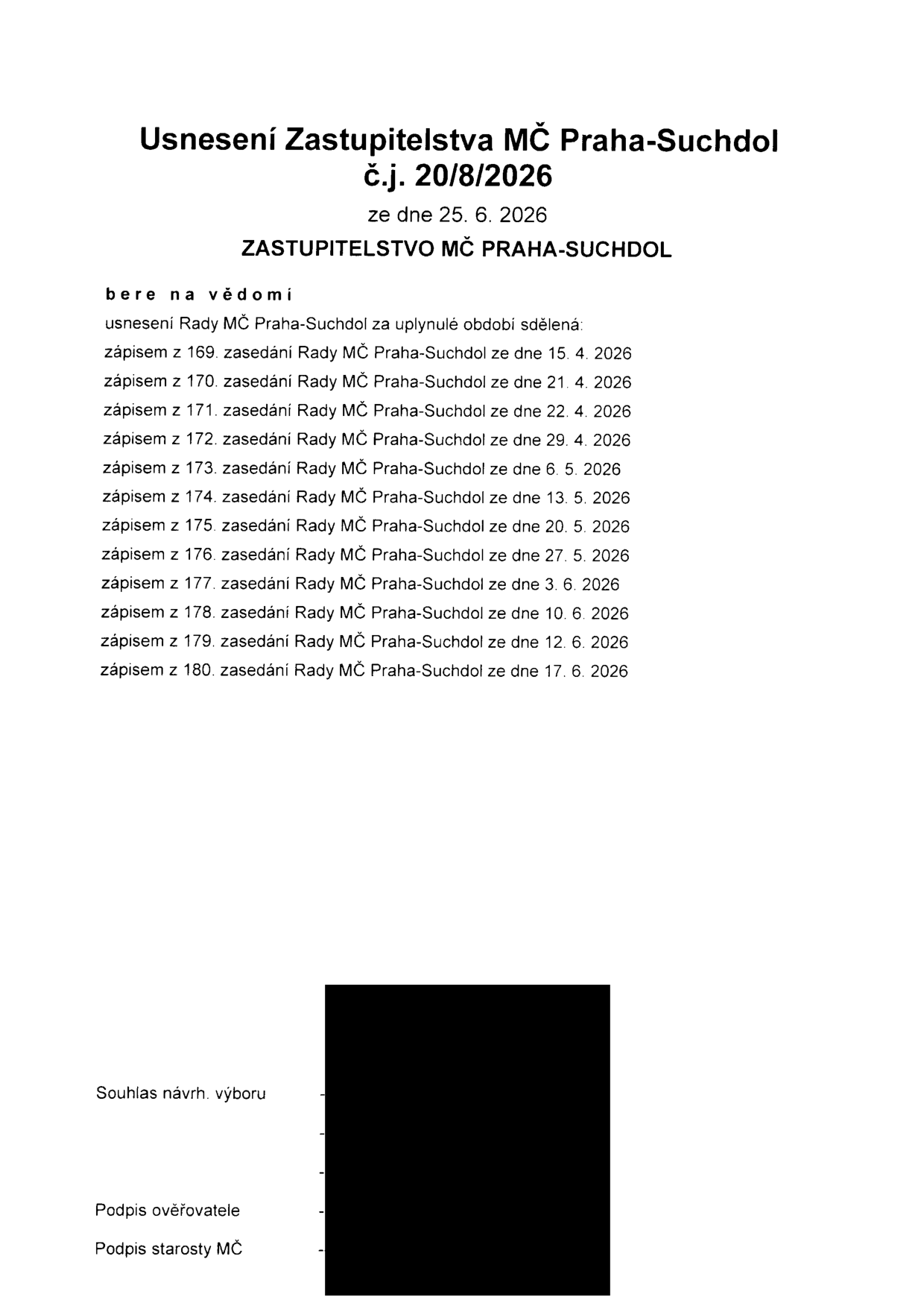 Usnesení Zastupitelstva MČ Praha-Suchdol č.j. 20/8/2026 ze dne 25. 6. 2026. Zastupitelstvo bere na vědomí usnesení Rady MČ Praha-Suchdol za uplynulé období sdělená zápisy č. 169 (15. 4. 2026), 170 (21. 4. 2026), 171 (22. 4. 2026), 172 (29. 4. 2026), 173 (6. 5. 2026), 174 (13. 5. 2026), 175 (20. 5. 2026), 176 (27. 5. 2026), 177 (3. 6. 2026), 178 (10. 6. 2026), 179 (12. 6. 2026) a 180 (17. 6. 2026).