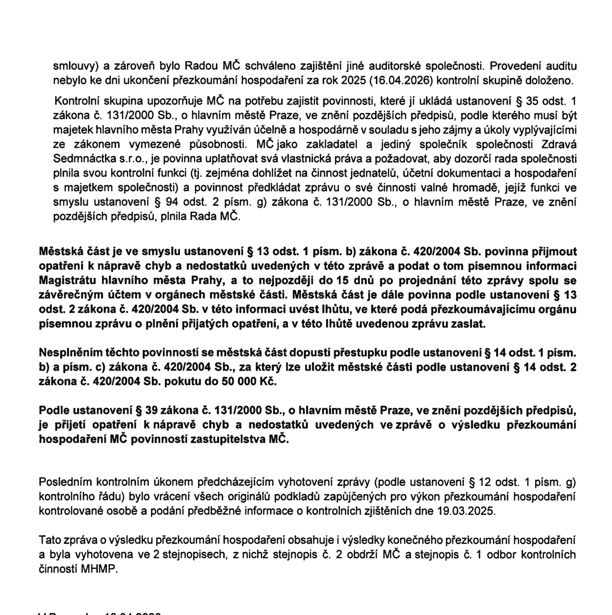 Text dokumentu obsahuje závěrečné pasáže zprávy o výsledku přezkoumání hospodaření MČ: 1) Upozornění na potřebu zajistit povinnosti dle zákona č. 131/2000 Sb. u společnosti Zdravá Sedmnáctka s.r.o. 2) Povinnost MČ přijmout opatření k nápravě chyb a nedostatků a informovat o nich Magistrát hl. m. Prahy do 15 dnů po projednání zprávy. 3) Upozornění na možné sankce (pokuta do 50 000 Kč) při nesplnění povinností dle zákona č. 420/2004 Sb. 4) Povinnost zastupitelstva MČ přijmout opatření k nápravě dle zákona č. 131/2000 Sb. 5) Informace o ukončení kontroly (vrácení podkladů 19.03.2025). 6) Zpráva byla vyhotovena ve 2 stejnopisech.
