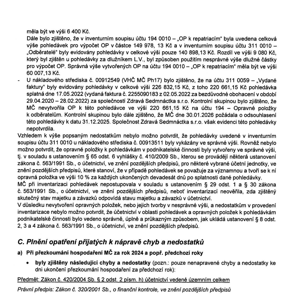 Text z dokumentu o kontrole hospodaření městské části: 
- Zjištěny nesrovnalosti v inventurních soupisech účtů 194 0010 („OP k repatriacím“) a 311 0010 („Odběratelé“), rozdíl ve výši 9 080 Kč způsoben nesprávnou výší dlužné částky. 
- U nákladového střediska č. 00912549 (VHČ MČ Ph17) na účtu 311 0059 („Vydané faktury“) byla evidována pohledávka 226 832,15 Kč, z toho 220 661,15 Kč za společností Zdravá Sedmnáctka s.r.o. za bezdůvodné obohacení (29.04.2020 – 28.02.2022). MČ nevytvořila opravné položky a společnost pohledávku k 31.12.2025 nepotvrdila. 
- Zjištěno porušení ustanovení § 65 odst. 6 vyhlášky č. 410/2009 Sb. ohledně tvorby opravných položek (10 % za každých 90 dnů po splatnosti) a § 29 odst. 1 a § 30 zákona č. 563/1991 Sb. o účetnictví ohledně inventarizace. 
- Závěr: Účetnictví nebylo vedeno správně, úplně a průkazně dle § 8 odst. 2, 3 a 4 zákona č. 563/1991 Sb. 
- Oddíl C: Plnění opatření přijatých k nápravě chyb a nedostatků, a) Při přezkoumání hospodaření MČ za rok 2024 a předchozí roky, zjištěny chyby a nedostatky (zákon č. 420/2004 Sb. § 2 odst. 2 písm. h), účetnictví vedené územním celkem, právní předpis: zákon č. 320/2001 Sb., o finanční kontrole, v platném znění).