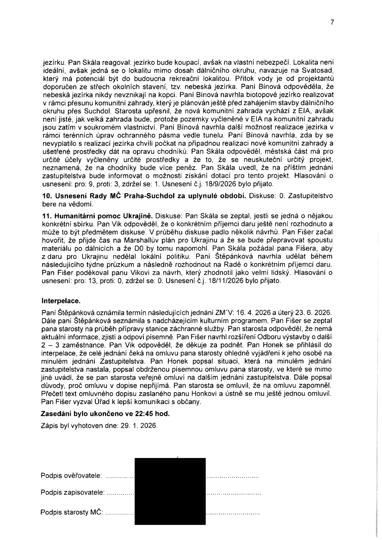 Zápis ze zasedání zastupitelstva (strana 7). Obsah: Diskuze o biotopovém jezírku a komunitní zahradě (návrh paní Bínové, vyjádření pana Skály). Usnesení č. 18/9/2026 přijato (9 pro, 3 proti, 1 zdržel se). Bod 10: Usnesení Rady MČ Praha-Suchdol za uplynulé období vzato na vědomí. Bod 11: Humanitární pomoc Ukrajině, diskuze o formě pomoci, usnesení č. 18/11/2026 přijato (13 pro, 0 proti, 0 zdržel se). Interpelace: Termíny příštích jednání ZMČ (16. 4. 2026 a 23. 6. 2026). Dotazy na přípravu stanice záchranné služby a rozšíření Odboru výstavby. Pan Honek řešil omluvu pana starosty z minulého jednání, pan starosta se veřejně omluvil. Zasedání ukončeno ve 22:45 hod. Zápis vyhotoven dne 29. 1. 2026.