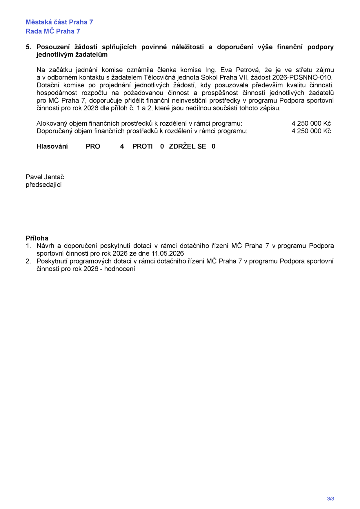 Městská část Praha 7, Rada MČ Praha 7. Bod 5: Posouzení žádostí splňujících povinné náležitosti a doporučení výše finanční podpory jednotlivým žadatelům. Členka komise Ing. Eva Petrová oznámila střet zájmů ve vztahu k žadateli Tělocvičná jednota Sokol Praha VII (žádost 2026-PDSNNO-010). Dotační komise doporučuje přidělit finanční neinvestiční prostředky v programu Podpora sportovní činnosti pro rok 2026 dle příloh č. 1 a 2. Alokovaný objem: 4 250 000 Kč, doporučený objem: 4 250 000 Kč. Hlasování: PRO 4, PROTI 0, ZDRŽEL SE 0. Předsedající: Pavel Jantač. Přílohy: 1. Návrh a doporučení poskytnutí dotací v programu Podpora sportovní činnosti pro rok 2026 ze dne 11.05.2026, 2. Poskytnutí programových dotací v rámci dotačního řízení MČ Praha 7 v programu Podpora sportovní činnosti pro rok 2026 - hodnocení.