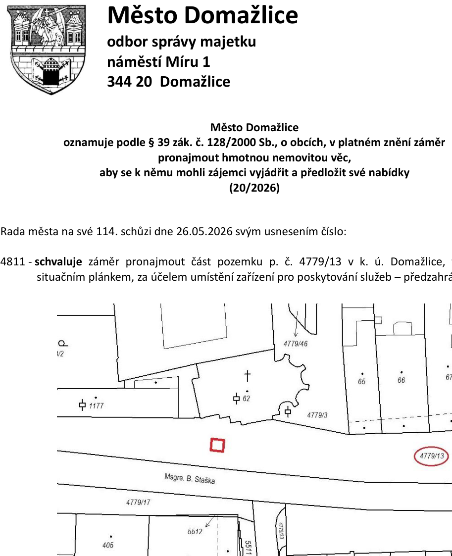 Oznámení Města Domažlice, odbor správy majetku, náměstí Míru 1, 344 20 Domažlice. Město Domažlice oznamuje podle § 39 zák. č. 128/2000 Sb., o obcích, v platném znění záměr pronajmout hmotnou nemovitou věc (20/2026). Rada města na své 114. schůzi dne 26.05.2026 svým usnesením číslo 4811 schvaluje záměr pronajmout část pozemku p. č. 4779/13 v k. ú. Domažlice za účelem umístění zařízení pro poskytování služeb – předzahrádka. Součástí je situační plánek s vyznačením pozemků (např. 4779/46, 4779/3, 4779/13, 4779/17, 5512, 5511, 4779/33, 405) a ulice Msgre. B. Staška.