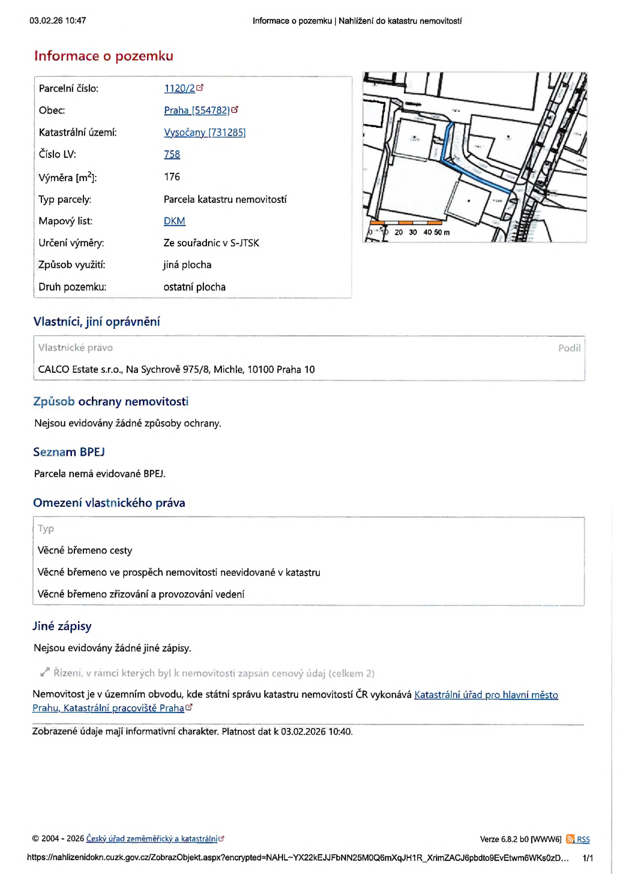 Výpis z katastru nemovitostí k datu 03.02.26 10:47. Informace o pozemku: parcelní číslo 1120/2, obec Praha, katastrální území Vysočany, číslo LV 758, výměra 176 m2, typ parcely: parcela katastru nemovitostí, mapový list DKM, určení výměry ze souřadnic v S-JTSK, způsob využití: jiná plocha, druh pozemku: ostatní plocha. Vlastník: CALCO Estate s.r.o., Na Sychrově 975/8, Michle, 10100 Praha 10. Způsob ochrany nemovitosti: nejsou evidovány žádné způsoby ochrany. Seznam BPEJ: parcela nemá evidované BPEJ. Omezení vlastnického práva: věcné břemeno cesty, věcné břemeno ve prospěch nemovitosti neevidované v katastru, věcné břemeno zřizování a provozování vedení. Jiné zápisy: nejsou evidovány žádné jiné zápisy. Správu vykonává Katastrální úřad pro hlavní město Prahu, Katastrální pracoviště Praha.