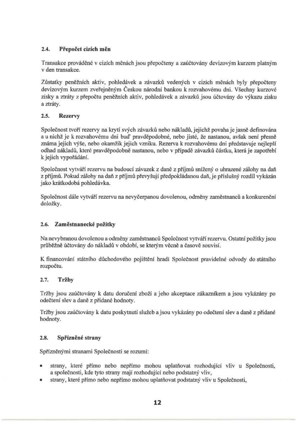 Text z účetní závěrky obsahující účetní pravidla:
2.4. Přepočet cizích měn: Transakce v cizích měnách jsou přepočteny devizovým kurzem v den transakce. Zůstatky jsou přepočteny kurzem ČNB k rozvahovému dni, kurzové zisky a ztráty se účtují do výkazu zisku a ztráty.
2.5. Rezervy: Společnost tvoří rezervy na závazky nebo náklady, jejichž povaha je jasně definována a je pravděpodobné, že nastanou. Rezerva představuje nejlepší odhad nákladů. Společnost vytváří rezervu na daň z příjmů sníženou o uhrazené zálohy. Dále vytváří rezervu na nevyčerpanou dovolenou, odměny zaměstnanců a konkurenční doložky.
2.6. Zaměstnanecké požitky: Rezerva na nevybranou dovolenou a odměny. Ostatní požitky se účtují do nákladů v období, se kterým věcně a časově souvisí. Odvody na státní důchodové pojištění hradí společnost.
2.7. Tržby: Účtovány k datu doručení zboží a jeho akceptace zákazníkem nebo k datu poskytnutí služeb, po odečtení slev a DPH.
2.8. Spřízněné strany: Strany, které přímo nebo nepřímo mohou uplatňovat rozhodující nebo podstatný vliv ve Společnosti.