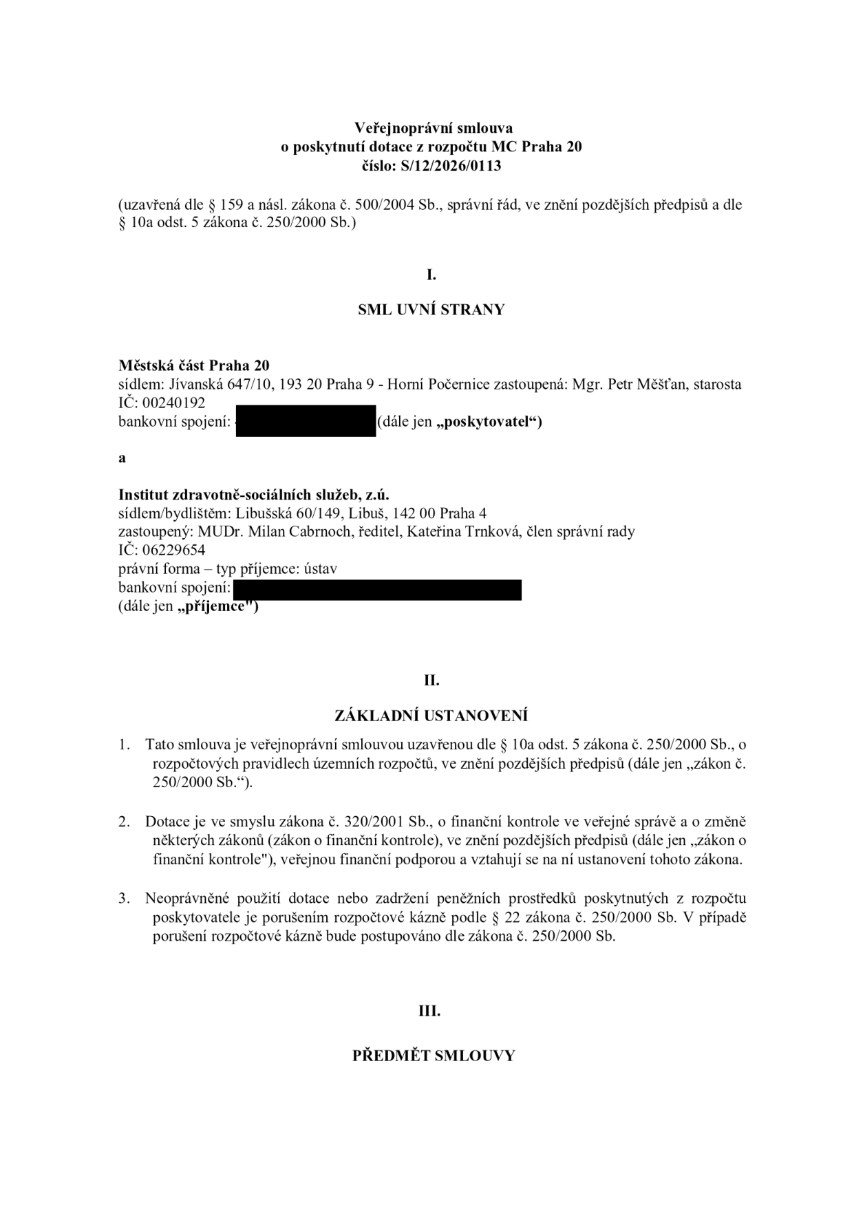 Veřejnoprávní smlouva o poskytnutí dotace z rozpočtu MČ Praha 20, číslo: S/12/2026/0113. Smluvní strany: Poskytovatel: Městská část Praha 20, sídlo: Jívanská 647/10, 193 20 Praha 9 - Horní Počernice, zastoupená: Mgr. Petr Měšťan, starosta, IČ: 00240192. Příjemce: Institut zdravotně-sociálních služeb, z.ú., sídlo/bydliště: Libušská 60/149, Libuš, 142 00 Praha 4, zastoupený: MUDr. Milan Cabrnoch, ředitel, Kateřina Trnková, člen správní rady, IČ: 06229654, právní forma – typ příjemce: ústav. Základní ustanovení: Smlouva uzavřena dle § 10a odst. 5 zákona č. 250/2000 Sb., o rozpočtových pravidlech územních rozpočtů. Dotace je ve smyslu zákona č. 320/2001 Sb., o finanční kontrole ve veřejné správě. Neoprávněné použití dotace nebo zadržení prostředků je porušením rozpočtové kázně dle § 22 zákona č. 250/2000 Sb.