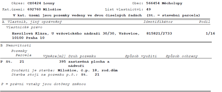 Výpis z katastru nemovitostí pro list vlastnictví 49, obec Měcholupy, katastrální území Milošice (okres Louny). Vlastník: Havrilová Klára, U vršovického nádraží 30/30, Vršovice, 10100 Praha 10, podíl 1/16. Nemovitost: Stavební parcela č. 21, výměra 395 m2, druh pozemku: zastavěná plocha a nádvoří. Součástí je stavba: Milošice, č.p. 18, rodinný dům. Poznámka: P = právní vztahy jsou dotčeny změnou.