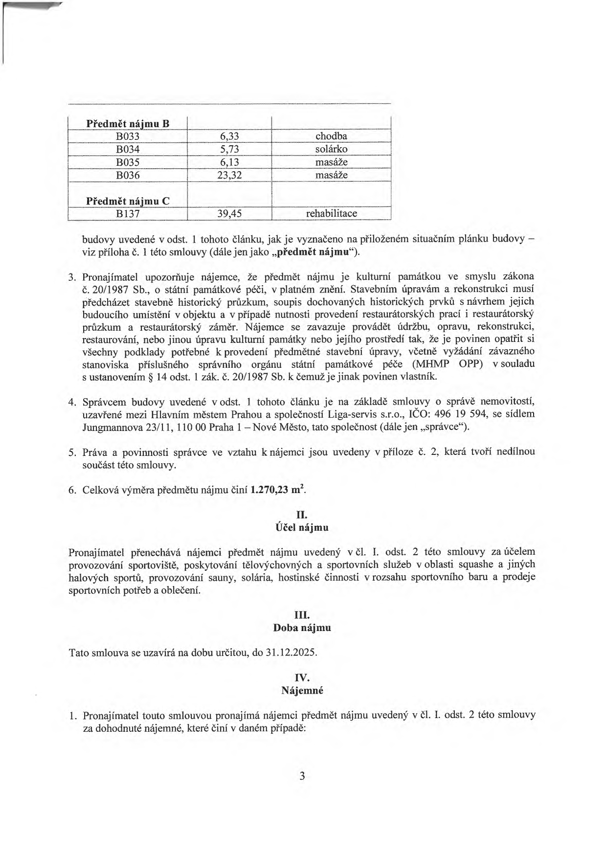 Výňatek ze smlouvy o nájmu prostor. Tabulka prostor: Předmět nájmu B (B033 - chodba 6,33 m2, B034 - solárko 5,73 m2, B035 - masáže 6,13 m2, B036 - masáže 23,32 m2) a Předmět nájmu C (B137 - rehabilitace 39,45 m2). Celková výměra předmětu nájmu činí 1 270,23 m2. Účel nájmu: provozování sportoviště, poskytování tělovýchovných a sportovních služeb (squash, halové sporty, sauna, solárium, sportovní bar, prodej sportovních potřeb a oblečení). Doba nájmu: do 31.12.2025. Smlouva obsahuje ustanovení o památkové ochraně objektu a správě nemovitosti společností Liga-servis s.r.o., IČO: 496 19 594, se sídlem Jungmannova 23/11, Praha 1.