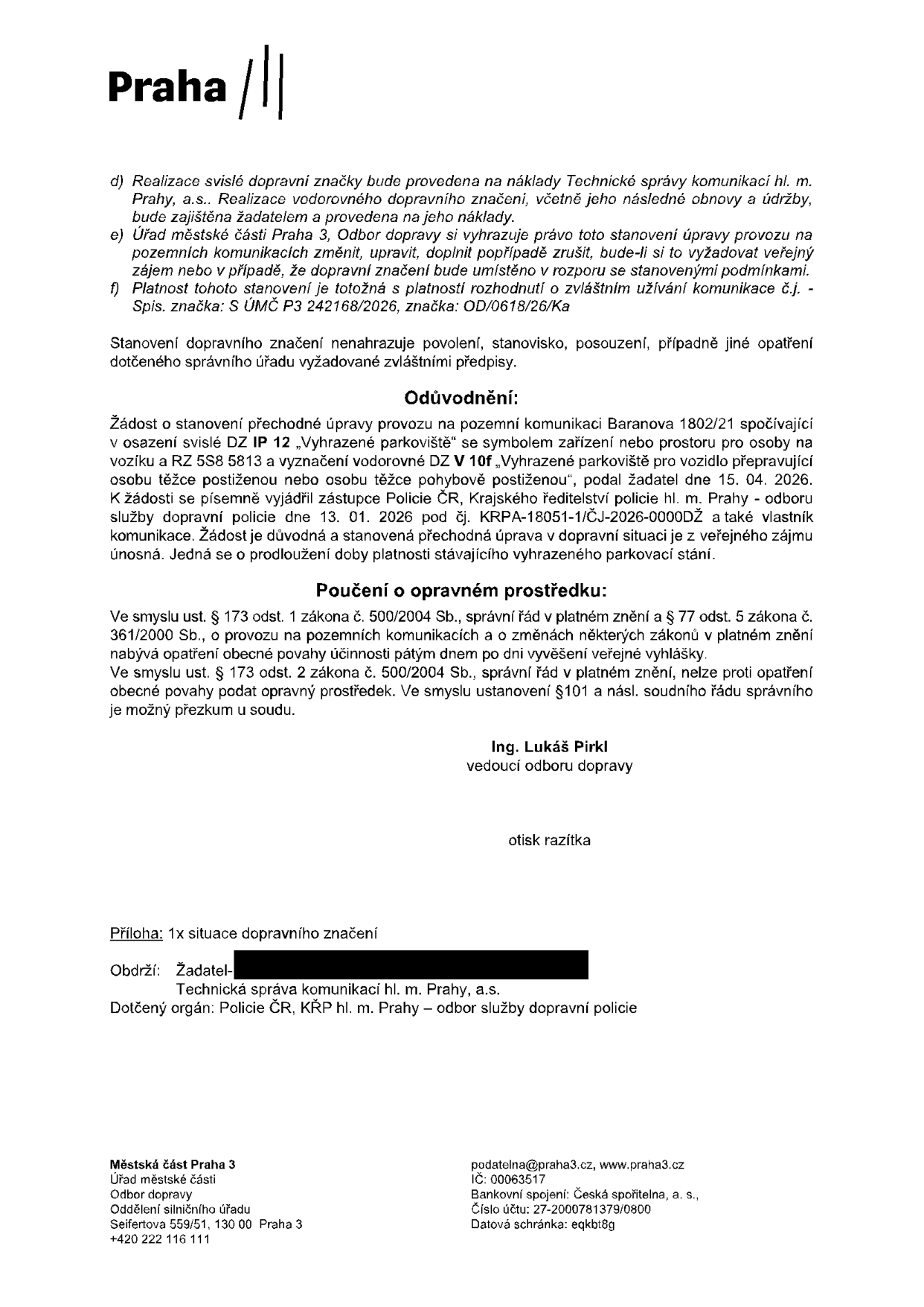 Úřední oznámení Městské části Praha 3, Odbor dopravy, týkající se prodloužení platnosti vyhrazeného parkovacího stání pro osobu těžce postiženou na adrese Baranova 1802/21. Podmínky: d) Realizace svislé značky na náklady Technické správy komunikací hl. m. Prahy, a.s., vodorovné značení zajišťuje žadatel. e) Úřad si vyhrazuje právo úpravy. f) Platnost rozhodnutí je totožná s rozhodnutím o zvláštním užívání komunikace č.j. S ÚMČ P3 242168/2026, značka: OD/0618/26/Ka. Odůvodnění: Žádost o prodloužení doby platnosti stávajícího vyhrazeného parkovacího stání (DZ IP 12 se symbolem pro osoby s postižením, RZ 5S8 5813) podaná 15. 04. 2026, vyjádření Policie ČR ze dne 13. 01. 2026. Poučení o opravném prostředku: Proti opatření obecné povahy nelze podat opravný prostředek, možný je přezkum u soudu. Podepsán Ing. Lukáš Pirkl, vedoucí odboru dopravy. Příloha: 1x situace dopravního značení. Adresáti: Žadatel, Technická správa komunikací hl. m. Prahy, a.s., Policie ČR, KŘP hl. m. Prahy – odbor služby dopravní policie.