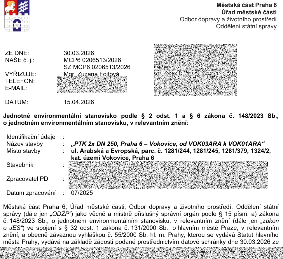 Jednotné environmentální stanovisko vydané Městskou částí Praha 6, Odborem dopravy a životního prostředí. Číslo jednací: MCP6 0206513/2026, datum vydání: 15.04.2026, datum podání žádosti: 30.03.2026. Název stavby: 'PTK 2x DN 250, Praha 6 – Vokovice, od VOK03ARA k VOK01ARA'. Místo stavby: ul. Arabská a Evropská, parc. č. 1281/244, 1281/245, 1281/379, 1324/2, kat. území Vokovice, Praha 6. Zpracovatel PD: datum zpracování 07/2025. Vyřizuje: Mgr. Zuzana Fojtová.