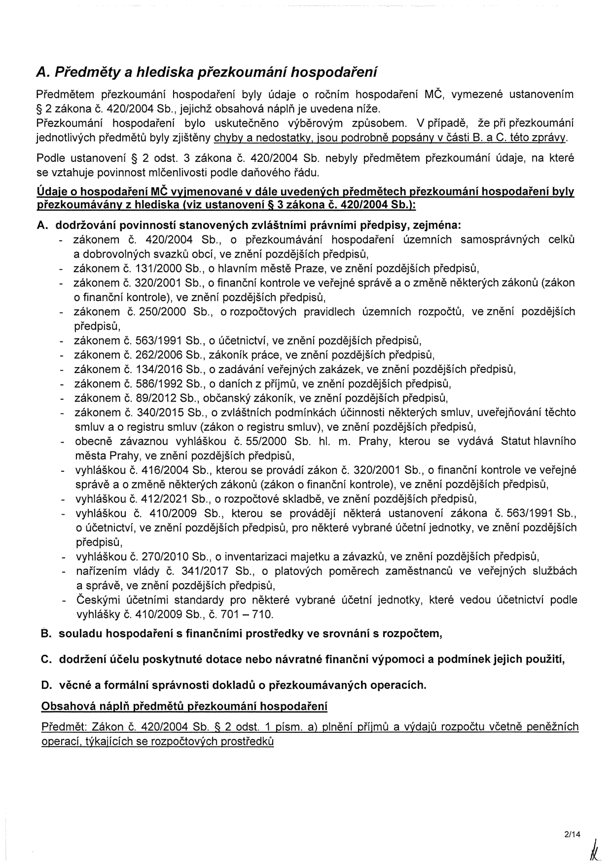 Dokument 'A. Předměty a hlediska přezkoumání hospodaření'. Text definuje předmět přezkoumání hospodaření MČ podle zákona č. 420/2004 Sb. Obsahuje seznam právních předpisů, podle kterých se hospodaření posuzuje (např. zákon o obcích, zákon o finanční kontrole, zákon o účetnictví, zákon o zadávání veřejných zakázek, zákon o daních z příjmů, občanský zákoník, zákon o registru smluv, Statut hlavního města Prahy a další vyhlášky a nařízení). Dále jsou uvedeny body B (soulad hospodaření s rozpočtem), C (dodržení účelu dotací) a D (věcná a formální správnost dokladů). V závěru je specifikována obsahová náplň předmětu přezkoumání dle § 2 odst. 1 písm. a) zákona č. 420/2004 Sb. (plnění příjmů a výdajů rozpočtu). Strana 2/14.