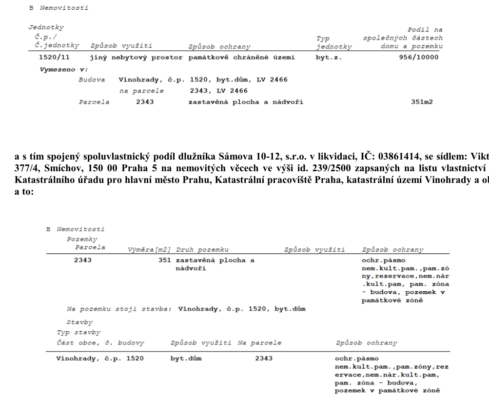 Výpis z katastru nemovitostí obsahující informace o jednotce a pozemku. Jednotka č. 1520/11, jiný nebytový prostor, podíl na společných částech domu a pozemku 956/10000, umístěná v budově Vinohrady, č.p. 1520, na parcele 2343, LV 2466. Parcela 2343, zastavěná plocha a nádvoří, výměra 351 m2, v památkově chráněném území. Dále je uveden spoluvlastnický podíl dlužníka Sámova 10-12, s.r.o. v likvidaci, IČ: 03861414, se sídlem Viktorinova 377/4, Smíchov, 150 00 Praha 5, ve výši id. 239/2500 zapsaných na listu vlastnictví Katastrálního úřadu pro hlavní město Prahu, katastrální pracoviště Praha, katastrální území Vinohrady. Stavba Vinohrady, č.p. 1520, bytový dům, na parcele 2343.