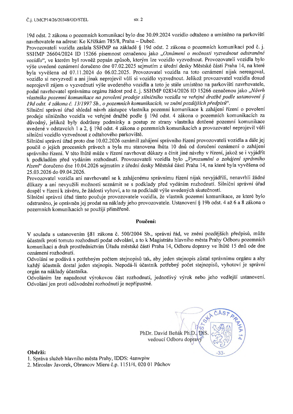 Druhá strana úředního rozhodnutí č.j. UMCP14/26/20348/OD/STEL. Dokument se týká odtaženého vozidla, které bylo 30.09.2024 umístěno na parkovišti Ke Křížkám 785/8, Praha – Dubeč. Provozovatel vozidla na výzvy k vyzvednutí nereagoval, proto bylo zahájeno správní řízení o povolení prodeje vozidla ve veřejné dražbě. Správní řízení bylo oznámeno 10.02.2026, lhůta pro vyjádření uplynula 09.04.2026. Úřad rozhodl o vyhovění žádosti o prodej vozidla. Poučení: Proti rozhodnutí lze podat odvolání k Magistrátu hlavního města Prahy prostřednictvím Úřadu městské části Praha 14 ve lhůtě 15 dnů. Dokument podepsal PhDr. David Beňák Ph.D., DiS., vedoucí Odboru dopravy. Adresáti: Správa služeb hlavního města Prahy a Miroslav Javorek, Púchov.