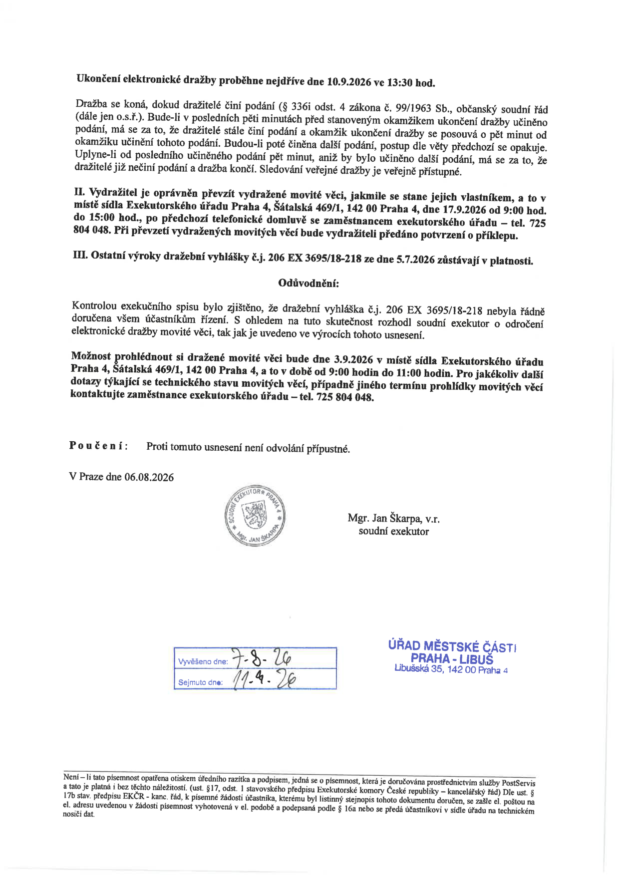 Usnesení soudního exekutora Mgr. Jana Škarpy ohledně elektronické dražby. Ukončení dražby proběhne nejdříve 10.9.2026 ve 13:30 hod. Vydražitel může převzít movité věci 17.9.2026 od 9:00 do 15:00 hod. v sídle Exekutorského úřadu, Šátalská 469/1, Praha 4 (tel. 725 804 048). Prohlídka movitých věcí se koná 3.9.2026 od 9:00 do 11:00 hod. na stejném místě. Proti usnesení není odvolání přípustné. Dokument byl vyvěšen na úřední desce Úřadu městské části Praha-Libuš od 7.8.2026 do 11.9.2026.