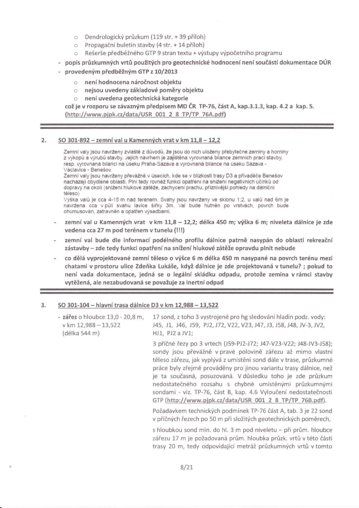 Stránka 8/21 technické dokumentace obsahující připomínky k projektu dálnice D3. Obsah: 
- Seznam podkladů: Dendrologický průzkum (119 str. + 39 příloh), Propagační bulletin stavby (4 str. + 14 příloh), Rešerše předběžného GTP (9 stran textu + výstupy). 
- Kritika dokumentace: Chybí popis průzkumných vrtů, není hodnocena náročnost objektu, nejsou uvedeny základní poměry, není uvedena geotechnická kategorie (v rozporu s předpisem MD ČR TP-76, část A, kap. 3.1.3, 4.2 a 4.5).
- Bod 2: SO 301-892 – zemní val u Kamenných vrat v km 11,8 – 12,2. Popis účelu (uložení přebytečné zeminy, protihluková ochrana), parametry (výška 4-15 m, sklon 1:2, šířka 3 m). Kritické dotazy: proč je val navržen v místě, kde je dálnice v tunelu 27 m pod terénem, a zda se nejedná o nelegální skládku odpadu.
- Bod 3: SO 301-104 – hlavní trasa dálnice D3 v km 12,988 – 13,522. Popis zářezu (hloubka 13-20,8 m, délka 544 m). Kritika průzkumu: 17 sond, z toho 3 pro sledování hladiny podzemní vody, 3 příčné řezy po 3 vrtech. Upozornění na nedostatečný rozsah průzkumu a chybně umístěné sondy mimo trasu, v rozporu s TP-76 (požadavek na 22 sond po 50 m).