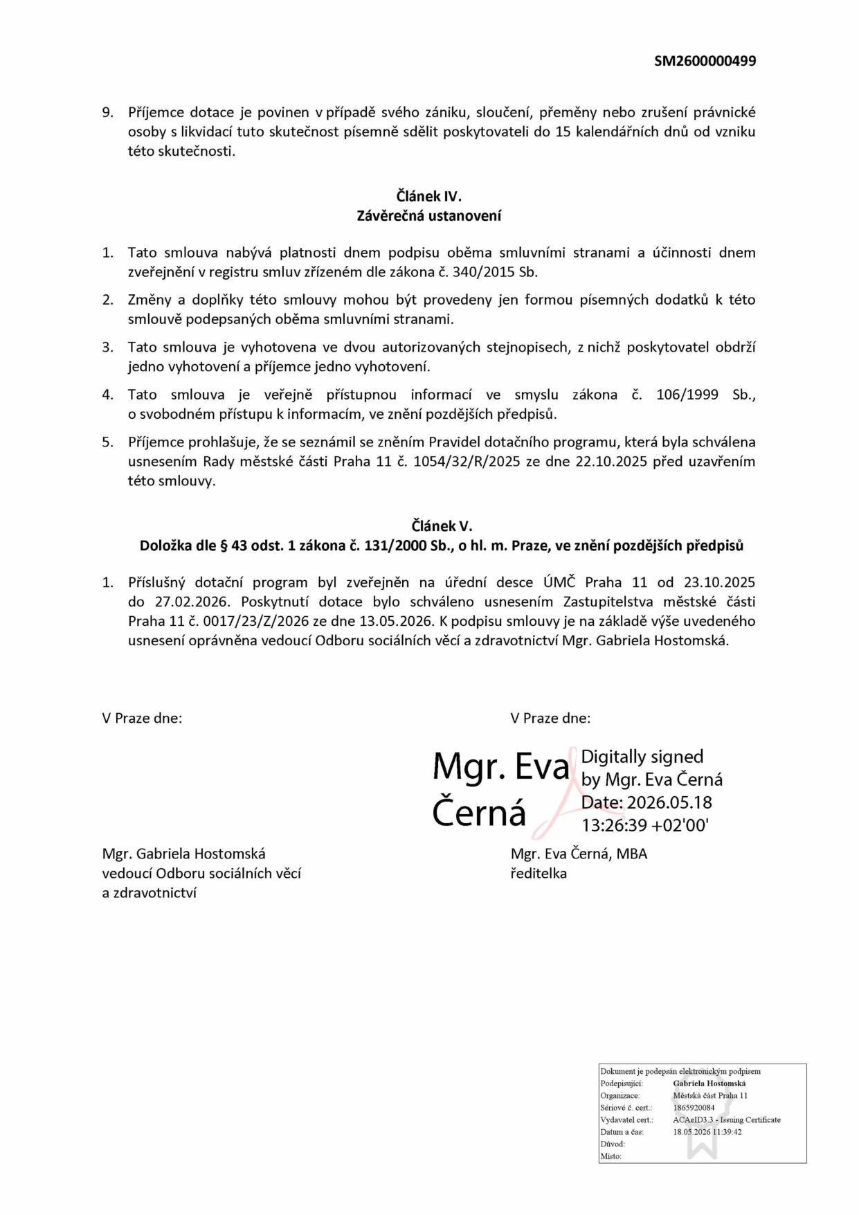 Dokument SM2600000499, Článek IV. Závěrečná ustanovení: 1. Smlouva nabývá platnosti dnem podpisu a účinnosti dnem zveřejnění v registru smluv. 2. Změny pouze písemnými dodatky. 3. Vyhotoveno ve dvou stejnopisech. 4. Smlouva je veřejně přístupná dle zákona č. 106/1999 Sb. 5. Příjemce se seznámil s pravidly dotačního programu schválenými Radou MČ Praha 11 dne 22.10.2025 (usnesení č. 1054/32/R/2025). Článek V. Doložka dle § 43 odst. 1 zákona č. 131/2000 Sb.: Dotační program zveřejněn na úřední desce ÚMČ Praha 11 od 23.10.2025 do 27.02.2026. Poskytnutí dotace schváleno usnesením Zastupitelstva MČ Praha 11 č. 0017/23/Z/2026 ze dne 13.05.2026. Podepisující: Mgr. Gabriela Hostomská (vedoucí Odboru sociálních věcí a zdravotnictví) a Mgr. Eva Černá, MBA (ředitelka). Elektronický podpis Mgr. Evy Černé ze dne 18.05.2026, 13:26:39. Elektronický podpis Gabriely Hostomské ze dne 18.05.2026, 11:39:42.