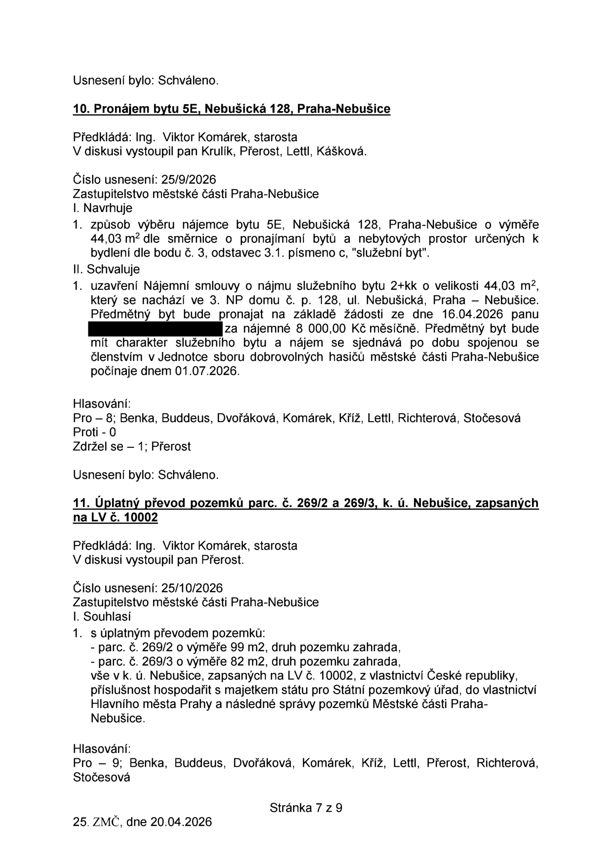 Výpis z usnesení Zastupitelstva městské části Praha-Nebušice ze dne 20.04.2026 (stránka 7 z 9). Bod 10: Pronájem bytu 5E, Nebušická 128, Praha-Nebušice. Předkladatel: Ing. Viktor Komárek, starosta. Schváleno uzavření nájemní smlouvy na služební byt 2+kk (44,03 m2) pro člena Jednotky sboru dobrovolných hasičů za 8 000 Kč měsíčně od 01.07.2026. Hlasování: 8 pro, 0 proti, 1 se zdržel. Bod 11: Úplatný převod pozemků parc. č. 269/2 (99 m2) a 269/3 (82 m2), k.ú. Nebušice, LV č. 10002, z vlastnictví ČR do vlastnictví Hlavního města Prahy se správou MČ Praha-Nebušice. Hlasování: 9 pro.