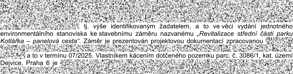 Úryvek z úředního dokumentu: 'tj. výše identifikovaným žadatelem, a to ve věci vydání jednotného environmentálního stanoviska ke stavebnímu záměru nazvanému „Revitalizace střední části parku Kotlářka – panelová cesta“. Záměr je prezentován projektovou dokumentací zpracovanou a to v termínu 07/2025. Vlastníkem kácením dotčeného pozemku parc. č. 3086/1, kat. území Dejvice, Praha 6 je'