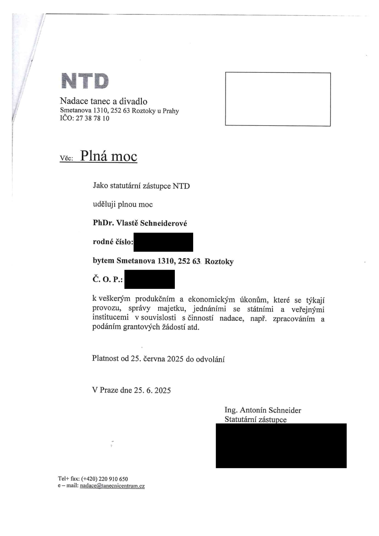 Plná moc vystavená nadací NTD (Nadace tanec a divadlo, Smetanova 1310, 252 63 Roztoky u Prahy, IČO: 27 38 78 10). Statutární zástupce Ing. Antonín Schneider uděluje plnou moc PhDr. Vlastě Schneiderové (bytem Smetanova 1310, 252 63 Roztoky) k veškerým produkčním a ekonomickým úkonům týkajícím se provozu, správy majetku a jednání se státními a veřejnými institucemi v souvislosti s činností nadace. Platnost od 25. června 2025 do odvolání. V Praze dne 25. 6. 2025. Kontakt: tel/fax: +420 220 910 650, e-mail: nadace@tanecnicentrum.cz.