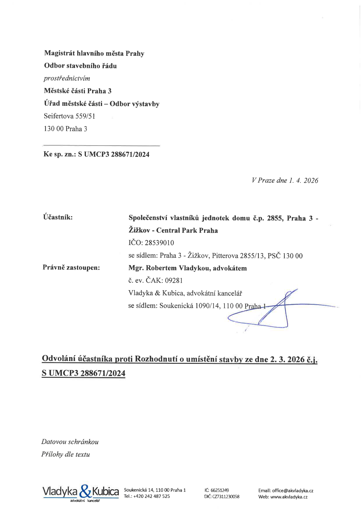 Odvolání účastníka proti Rozhodnutí o umístění stavby ze dne 2. 3. 2026 č.j. S UMCP3 288671/2024. Adresát: Magistrát hlavního města Prahy, Odbor stavebního řádu, prostřednictvím Městské části Praha 3, Úřad městské části – Odbor výstavby, Seifertova 559/51, 130 00 Praha 3. Spisová značka: S UMCP3 288671/2024. Datum: V Praze dne 1. 4. 2026. Účastník: Společenství vlastníků jednotek domu č.p. 2855, Praha 3 - Žižkov - Central Park Praha, IČO: 28539010, se sídlem: Praha 3 - Žižkov, Pitterova 2855/13, PSČ 130 00. Právní zastoupení: Mgr. Robertem Vladykou, advokátem, č. ev. ČAK: 09281, Vladyka & Kubica, advokátní kancelář, se sídlem: Soukenická 1090/14, 110 00 Praha 1.