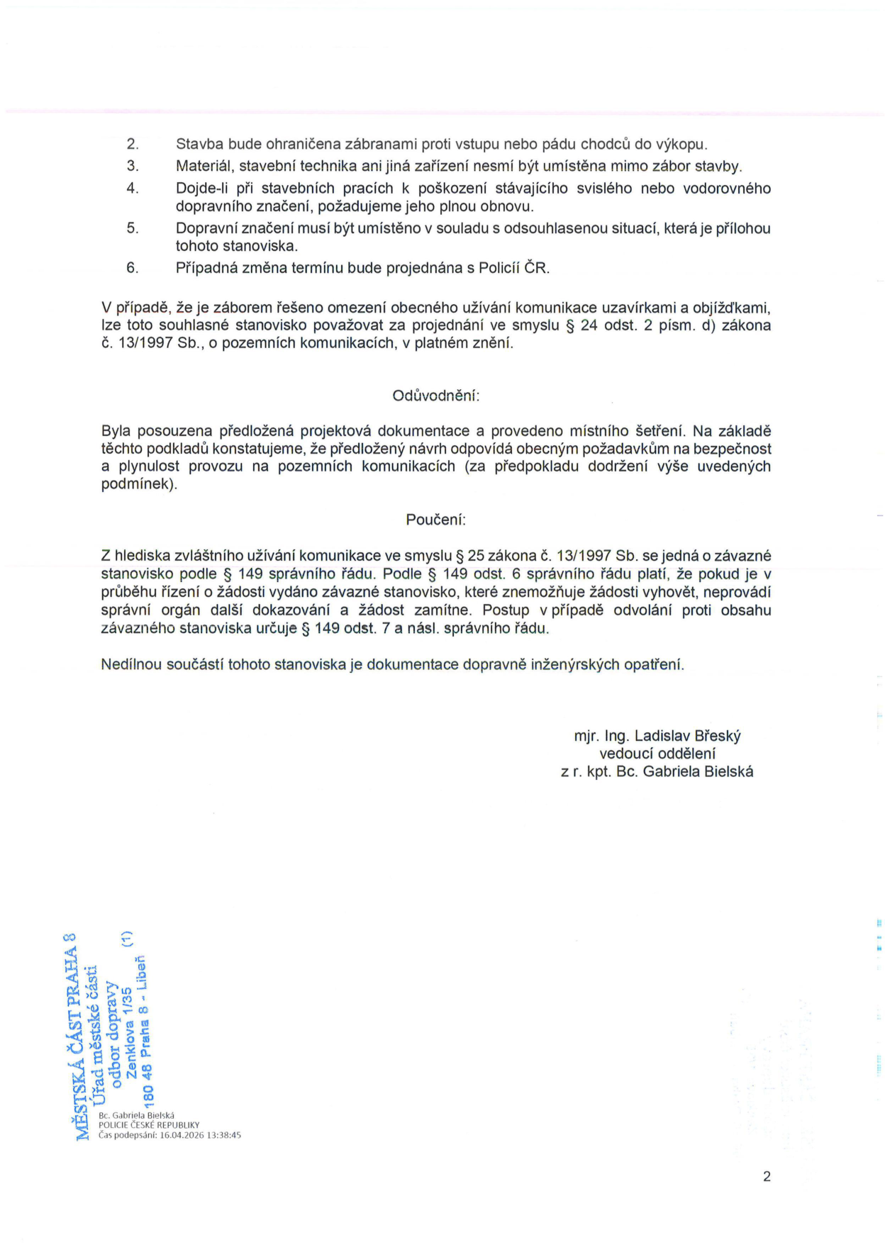 Druhá strana úředního rozhodnutí (stanoviska) k záboru komunikace. Obsahuje podmínky: 2. Stavba bude ohraničena zábranami proti vstupu nebo pádu chodců do výkopu. 3. Materiál, stavební technika ani jiná zařízení nesmí být umístěna mimo zábor stavby. 4. Dojde-li při stavebních pracích k poškození stávajícího svislého nebo vodorovného dopravního značení, požaduje se jeho plná obnova. 5. Dopravní značení musí být umístěno v souladu s odsouhlasenou situací, která je přílohou tohoto stanoviska. 6. Případná změna termínu bude projednána s Policií ČR. Dále obsahuje právní odůvodnění a poučení dle zákona č. 13/1997 Sb. a správního řádu. Dokument podepsal mjr. Ing. Ladislav Břeský, vedoucí oddělení, v zastoupení kpt. Bc. Gabrielou Bielskou. V patičce je uvedena adresa: MĚSTSKÁ ČÁST PRAHA 8, Úřad městské části, odbor dopravy, Zenklova 1/35, 180 48 Praha 8 - Libeň. Čas podpisu: 16.04.2026 13:38:45.