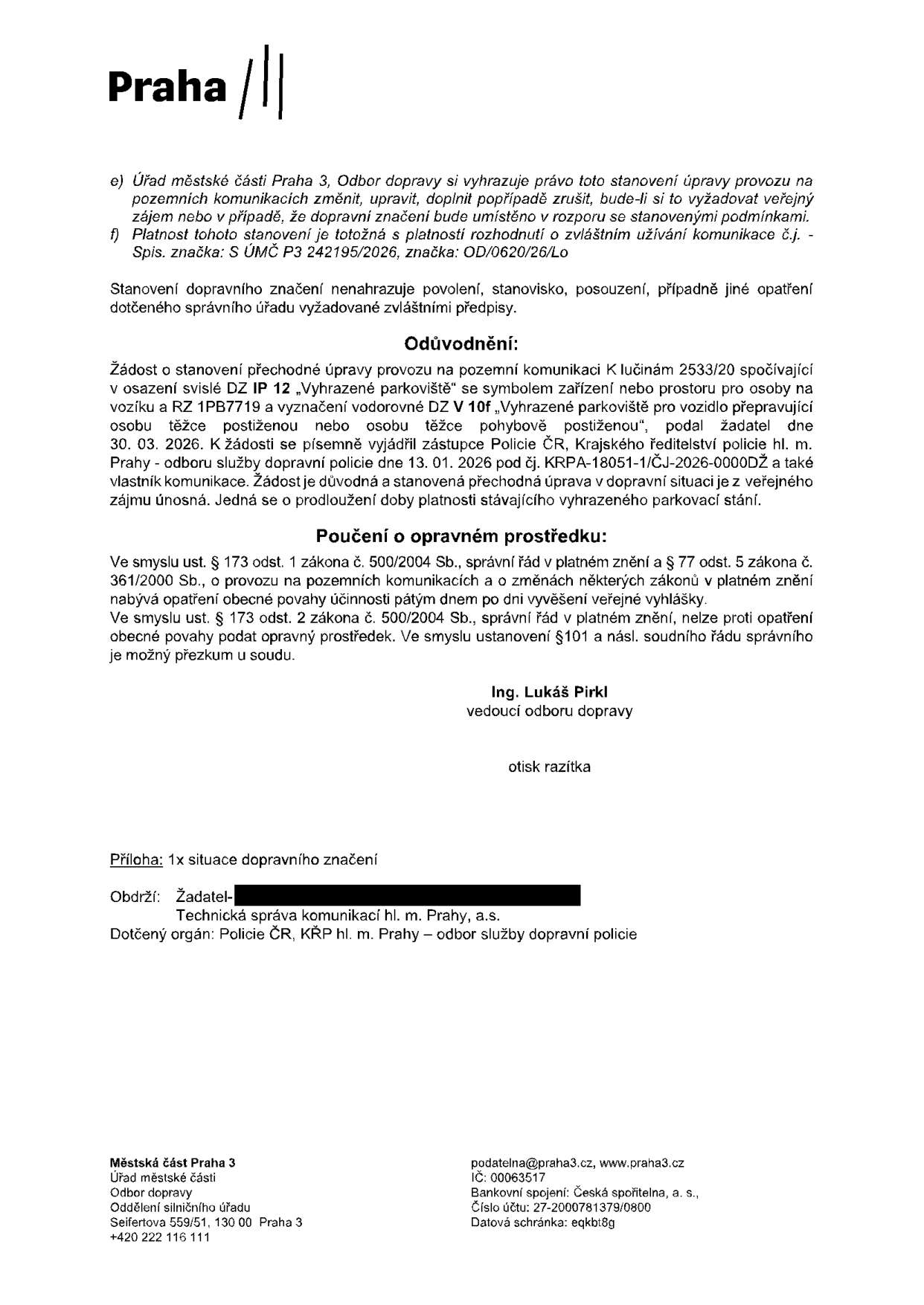 Úřední dokument Městské části Praha 3, Odbor dopravy, týkající se stanovení přechodné úpravy provozu na pozemní komunikaci K lučinám 2533/20. Jedná se o prodloužení platnosti vyhrazeného parkoviště pro osobu těžce postiženou (RZ 1PB7719). Dokument obsahuje: e) právo úřadu změnit či zrušit úpravu, f) odkaz na spisovou značku S ÚMČ P3 242195/2026, značka OD/0620/26/Lo. Odůvodnění: žádost podána 30. 03. 2026, vyjádření Policie ČR ze dne 13. 01. 2026 (č.j. KRPA-18051-1/ČJ-2026-0000DŽ). Poučení o opravném prostředku: nelze podat opravný prostředek dle § 173 odst. 2 zákona č. 500/2004 Sb. Podepsán Ing. Lukáš Pirkl, vedoucí odboru dopravy. Příloha: 1x situace dopravního značení. Adresáti: Žadatel, Technická správa komunikací hl. m. Prahy, a.s., Policie ČR, KŘP hl. m. Prahy – odbor služby dopravní policie. Kontakt: Úřad městské části Praha 3, Seifertova 559/51, 130 00 Praha 3, podatelna@praha3.cz, tel: +420 222 116 111.