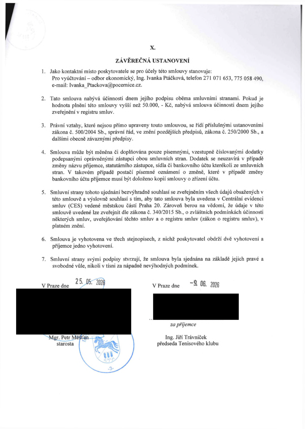 Závěrečná ustanovení smlouvy: 1. Kontaktní místo: odbor ekonomický, Ing. Ivana Ptáčková, tel. 271 071 653, 775 058 490, e-mail: Ivana_Ptackova@pocernice.cz. 2. Smlouva nabývá účinnosti dnem podpisu, u plnění nad 50.000 Kč dnem zveřejnění v registru smluv. 3. Právní vztahy se řídí zákonem č. 500/2004 Sb. a č. 250/2000 Sb. 4. Změny smlouvy pouze písemnými dodatky. 5. Souhlas se zveřejněním v registru smluv dle zákona č. 340/2015 Sb. 6. Smlouva vyhotovena ve třech stejnopisech. 7. Smlouva sjednána svobodně. Podpisy: V Praze dne 25. 05. 2026, Mgr. Petr Měšťan, starosta; V Praze dne 9. 06. 2026, Ing. Jiří Trávníček, předseda Tenisového klubu.
