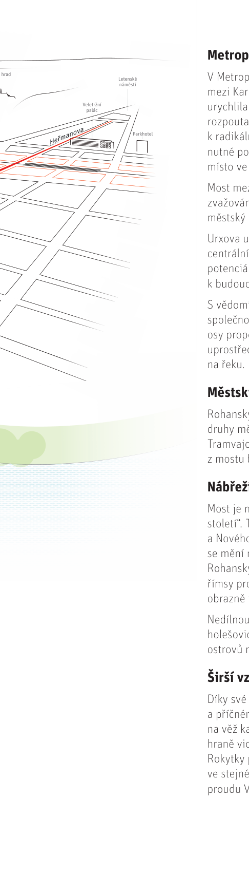 Informační leták o urbanistickém rozvoji oblasti. Obsahuje schematickou mapu s vyznačenou ulicí Heřmanova, Veletržním palácem, Letenským náměstím a Parkhotelem. Textové části: 'Metropolitní osa' (o propojení mezi Karlínem a Holešovicemi, rozvoji území a propojení s řekou), 'Městská třída' (o Rohanském ostrově a tramvajovém spojení), 'Nábřeží' (o proměně nábřeží a propojení Holešovic s ostrovy) a 'Širší vztahy' (o vizuálních a prostorových vazbách v území).
