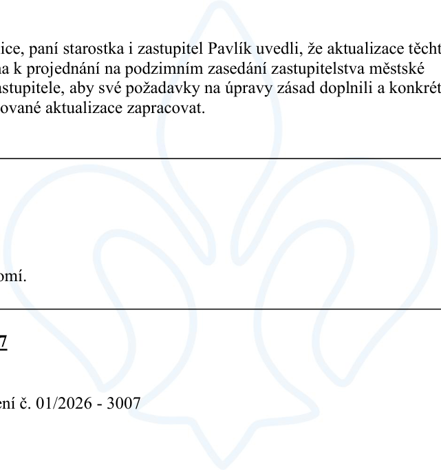 Úryvek z úředního zápisu: '...ice, paní starostka i zastupitel Pavlík uvedli, že aktualizace těchto [dokumentů] bude připravena k projednání na podzimním zasedání zastupitelstva městské [části/obce]. Vyzvali zastupitele, aby své požadavky na úpravy zásad doplnili a konkrétně specifikovali, aby mohly být plánované aktualizace zapracovat.' Dále je v textu uvedeno číslo '7' a 'usnesení č. 01/2026 - 3007'.
