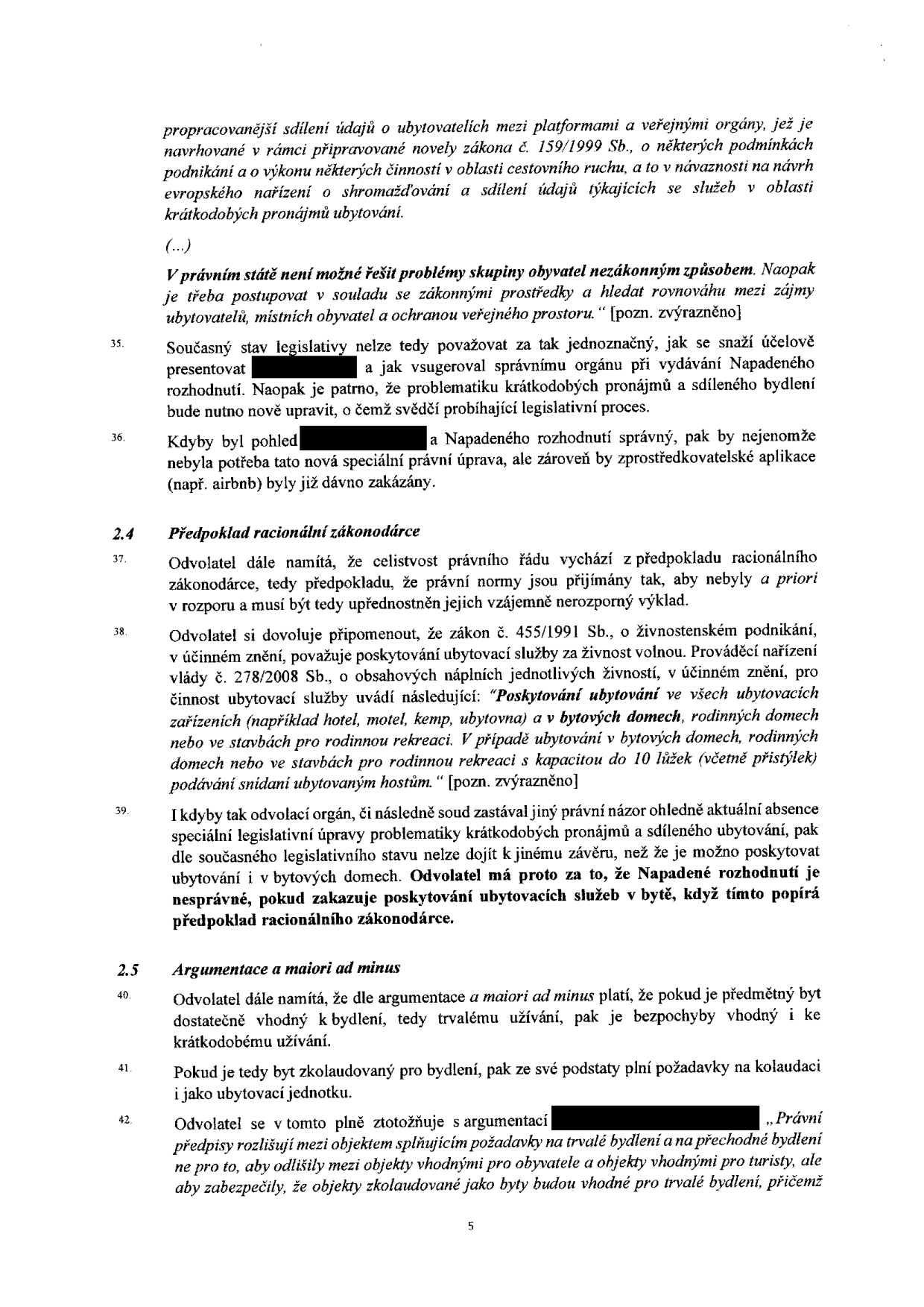 Strana 5 právního dokumentu obsahující právní argumentaci. Text obsahuje: 
- Úvahy o sdílení údajů o ubytovatelích v souvislosti s novelou zákona č. 159/1999 Sb.
- Argumentaci, že v právním státě nelze řešit problémy nezákonným způsobem.
- Bod 35: Kritika prezentace napadeného rozhodnutí a potřeba legislativní úpravy krátkodobých pronájmů.
- Bod 36: Úvaha o tom, že pokud by napadené rozhodnutí bylo správné, musely by být zprostředkovatelské aplikace (např. Airbnb) již dávno zakázány.
- Bod 2.4 Předpoklad racionální zákonodárce: Argumentace, že právní normy mají být v souladu a bez rozporů.
- Bod 38: Citace zákona č. 455/1991 Sb. a nařízení vlády č. 278/2008 Sb. o ubytovacích službách v bytech a domech.
- Bod 39: Argument, že napadené rozhodnutí popírá předpoklad racionálního zákonodárce.
- Bod 2.5 Argumentace a maiori ad minus: Argument, že pokud je byt vhodný k trvalému bydlení, je vhodný i ke krátkodobému.
- Bod 41-42: Argumentace, že zkolaudovaný byt plní požadavky na ubytovací jednotku a rozlišení mezi trvalým a přechodným bydlením.