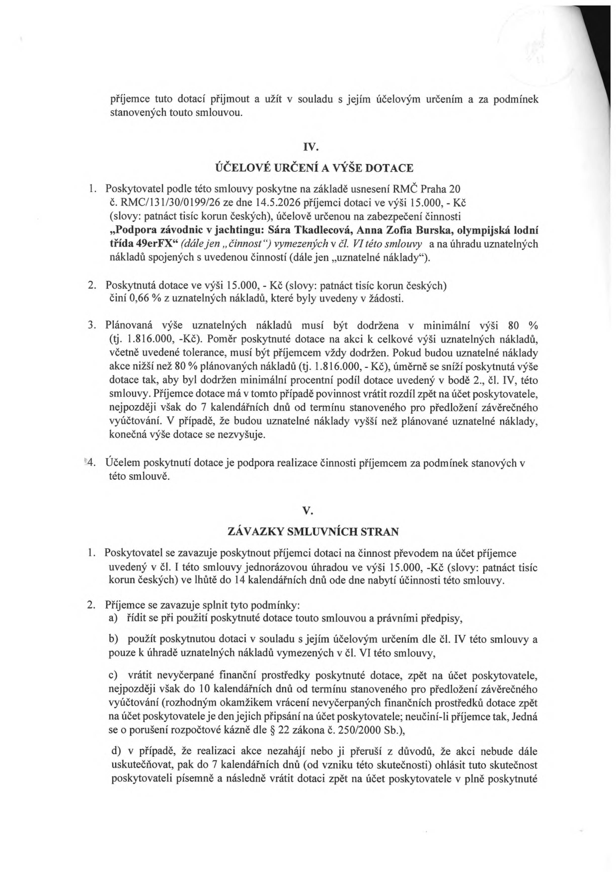Část smlouvy o poskytnutí dotace. IV. ÚČELOVÉ URČENÍ A VÝŠE DOTACE: 1. Poskytovatel poskytne dotaci 15.000 Kč na činnost 'Podpora závodnic v jachtingu: Sára Tkadlecová, Anna Zofia Burska, olympijská lodní třída 49erFX'. 2. Dotace 15.000 Kč činí 0,66 % z uznatelných nákladů. 3. Plánovaná výše uznatelných nákladů je 1.816.000 Kč; při nedodržení minimální výše 80 % nákladů se dotace poměrně sníží. 4. Účelem je podpora realizace činnosti. V. ZÁVAZKY SMLUVNÍCH STRAN: 1. Poskytovatel se zavazuje vyplatit dotaci do 14 dnů od nabytí účinnosti. 2. Příjemce se zavazuje: a) řídit se smlouvou a předpisy, b) použít dotaci v souladu s účelem, c) vrátit nevyčerpané prostředky do 10 dnů od termínu vyúčtování, d) v případě neuskutečnění akce ohlásit tuto skutečnost do 7 dnů a vrátit dotaci.
